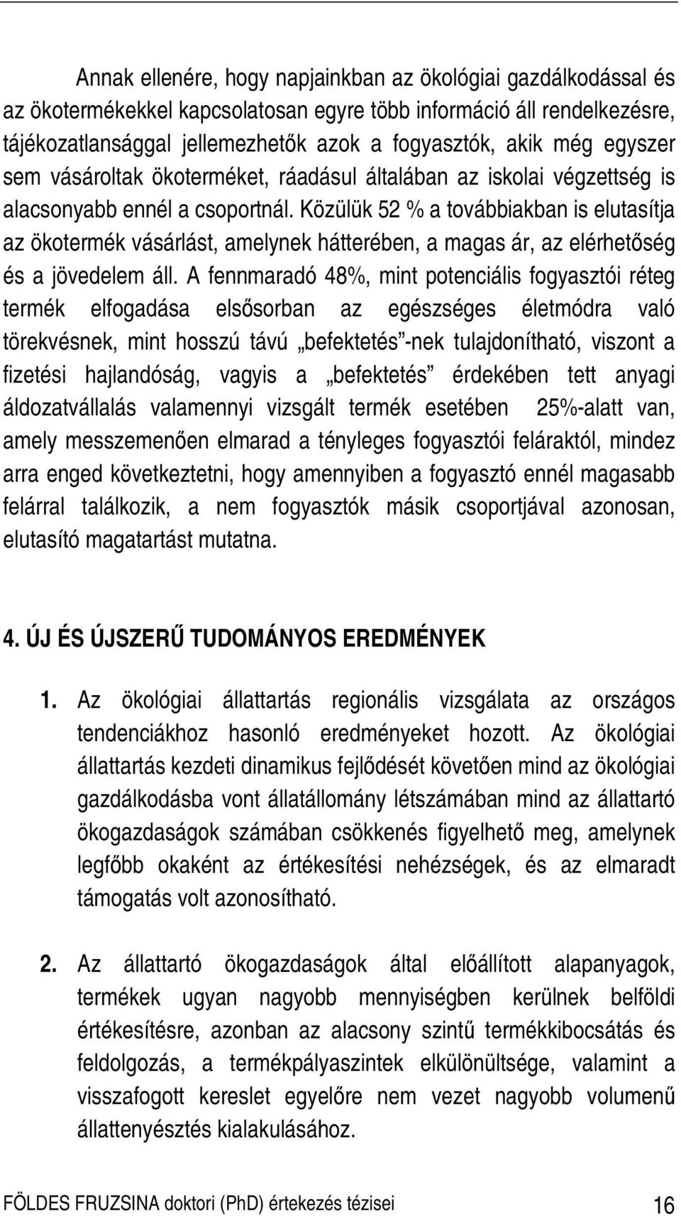 Közülük 52 % a továbbiakban is elutasítja az ökotermék vásárlást, amelynek hátterében, a magas ár, az elérhetıség és a jövedelem áll.