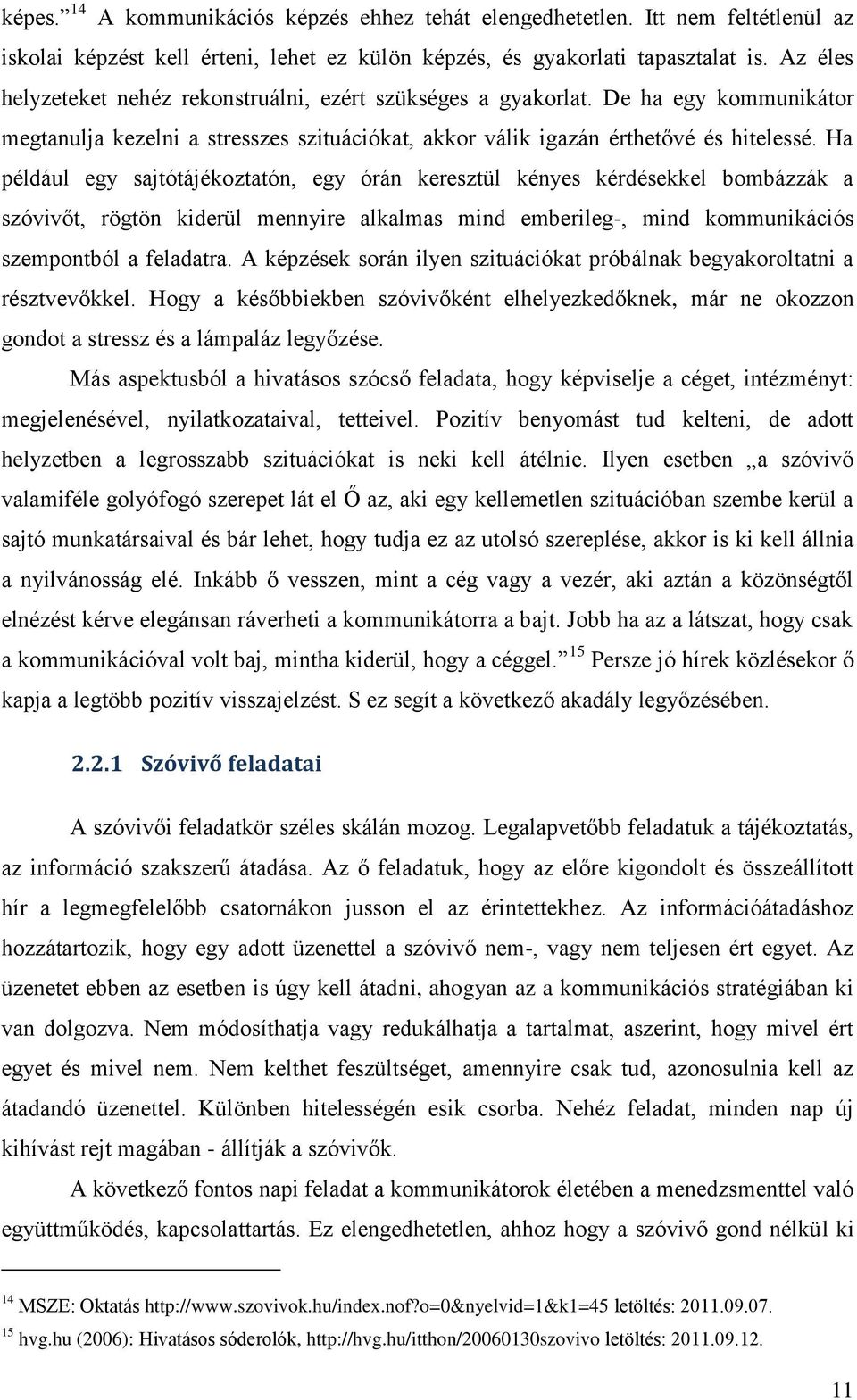 Ha például egy sajtótájékoztatón, egy órán keresztül kényes kérdésekkel bombázzák a szóvivőt, rögtön kiderül mennyire alkalmas mind emberileg-, mind kommunikációs szempontból a feladatra.