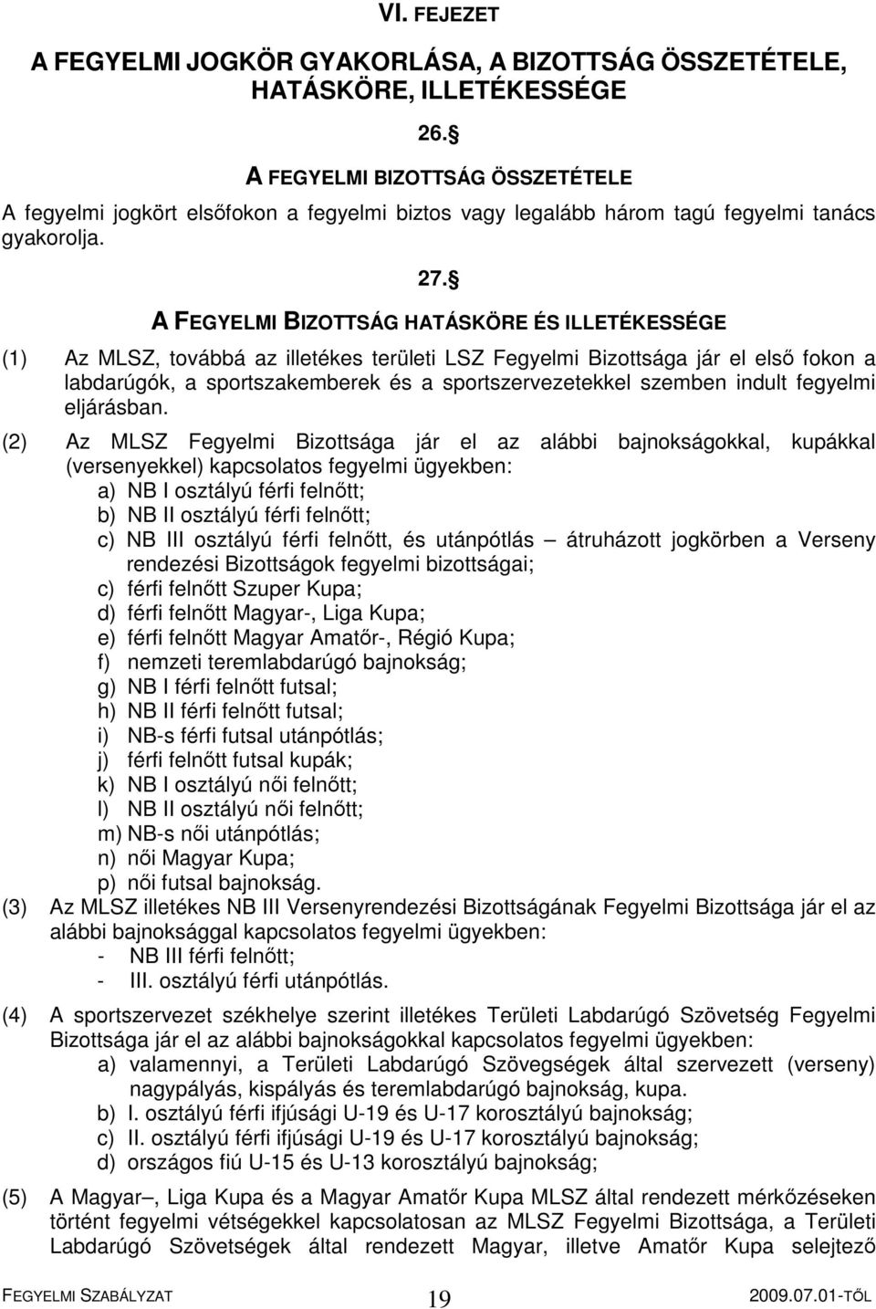 A FEGYELMI BIZOTTSÁG HATÁSKÖRE ÉS ILLETÉKESSÉGE (1) Az MLSZ, továbbá az illetékes területi LSZ Fegyelmi Bizottsága jár el első fokon a labdarúgók, a sportszakemberek és a sportszervezetekkel szemben