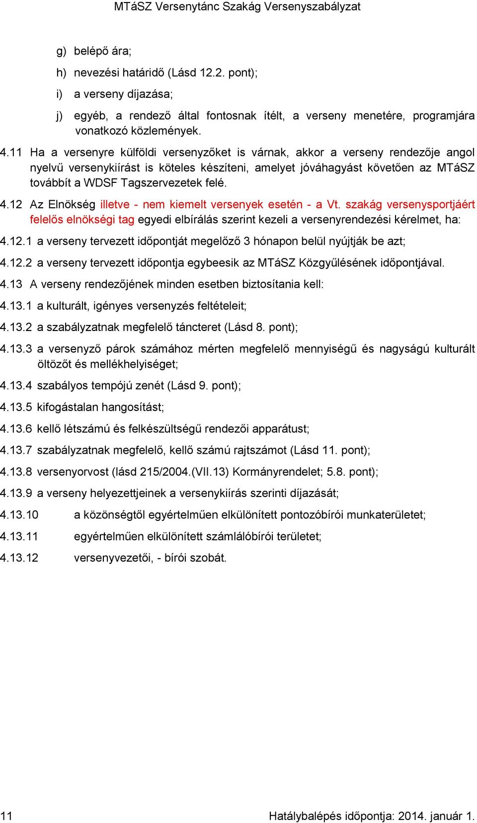 felé. 4.12 Az Elnökség illetve - nem kiemelt versenyek esetén - a Vt. szakág versenysportjáért felelős elnökségi tag egyedi elbírálás szerint kezeli a versenyrendezési kérelmet, ha: 4.12.1 a verseny tervezett időpontját megelőző 3 hónapon belül nyújtják be azt; 4.