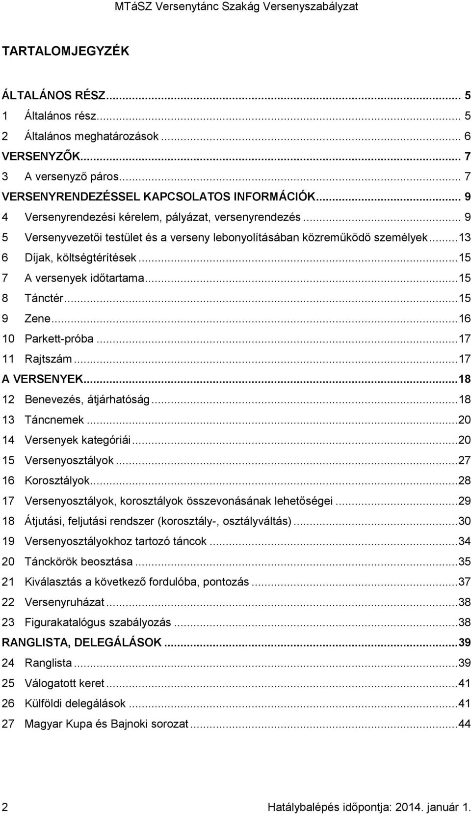 ..15 7 A versenyek időtartama...15 8 Tánctér...15 9 Zene...16 10 Parkett-próba...17 11 Rajtszám...17 A VERSENYEK...18 12 Benevezés, átjárhatóság...18 13 Táncnemek...20 14 Versenyek kategóriái.