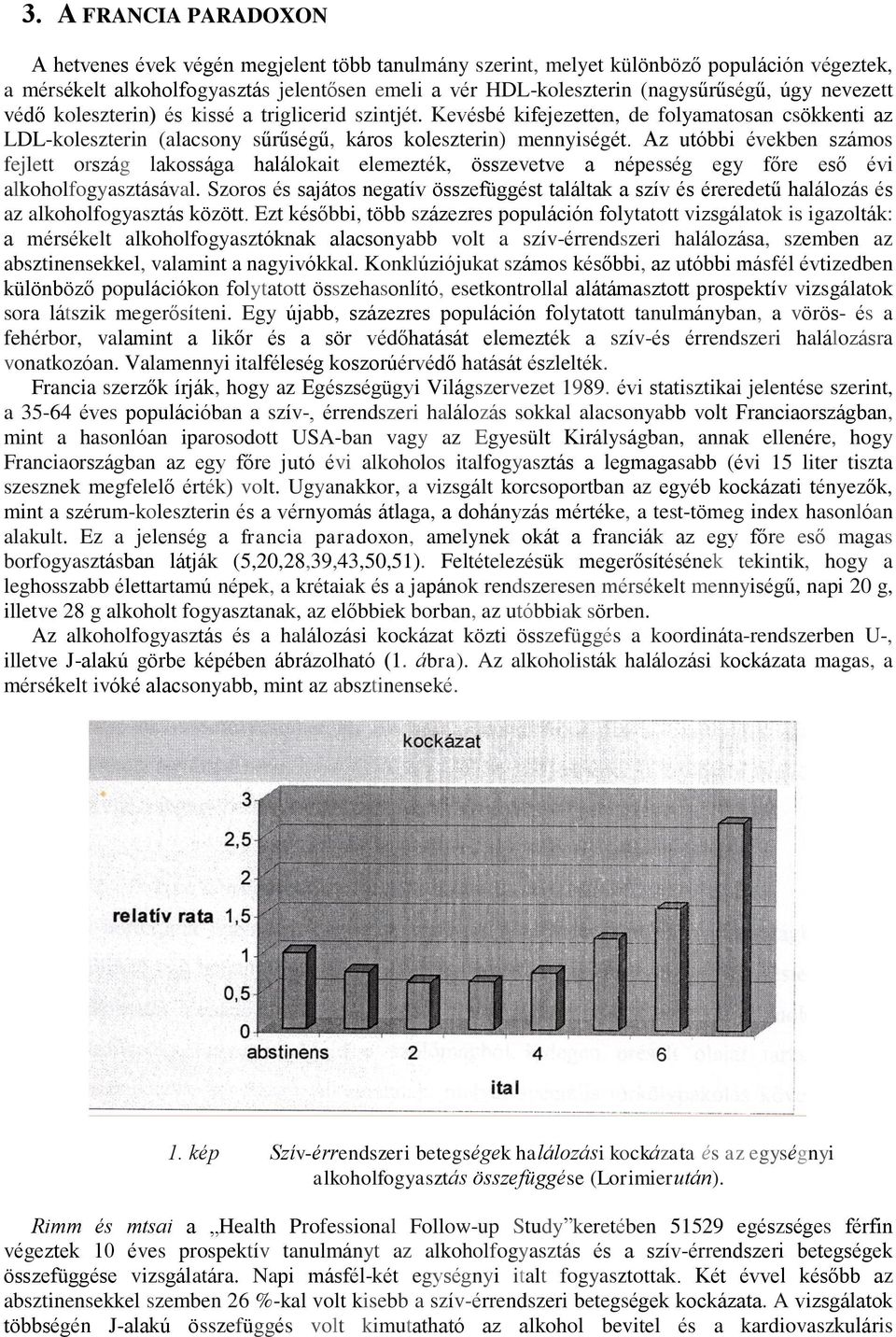 Az utóbbi években számos fejlett ország lakossága halálokait elemezték, összevetve a népesség egy főre eső évi alkoholfogyasztásával.