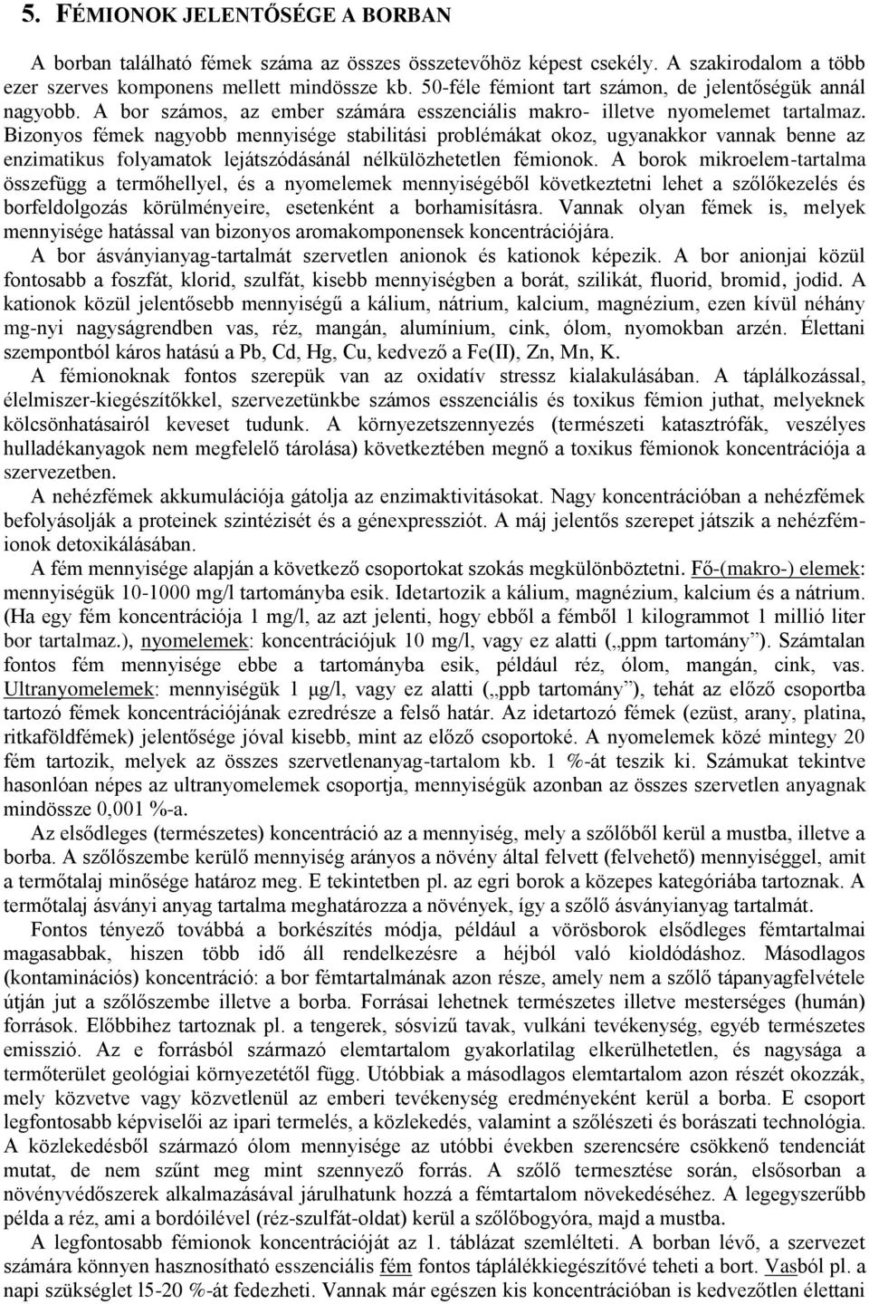 Bizonyos fémek nagyobb mennyisége stabilitási problémákat okoz, ugyanakkor vannak benne az enzimatikus folyamatok lejátszódásánál nélkülözhetetlen fémionok.