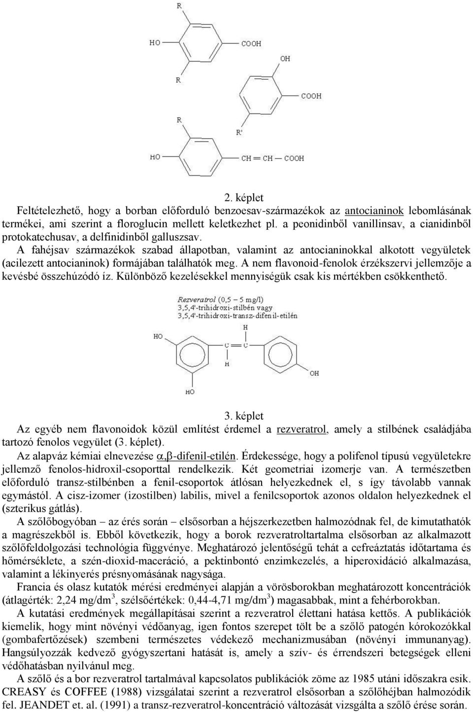 A fahéjsav származékok szabad állapotban, valamint az antocianinokkal alkotott vegyületek (acilezett antocianinok) formájában találhatók meg.