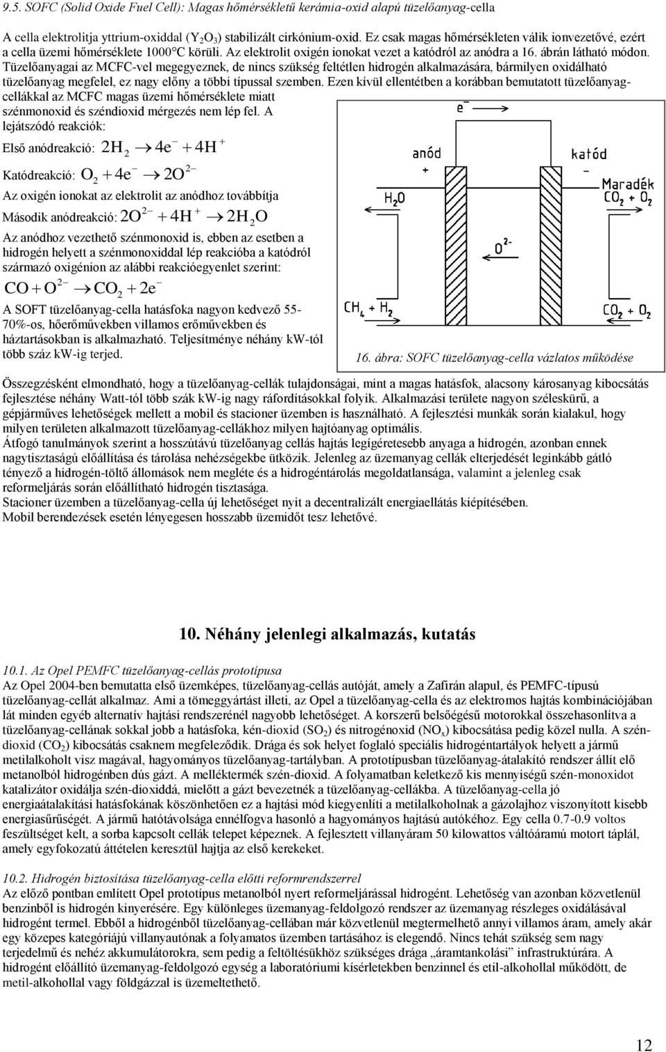 Tüzelőanyagai az MCFC-vel megegyeznek, de nincs szükség feltétlen hidrogén alkalmazására, bármilyen oxidálható tüzelőanyag megfelel, ez nagy előny a többi típussal szemben.