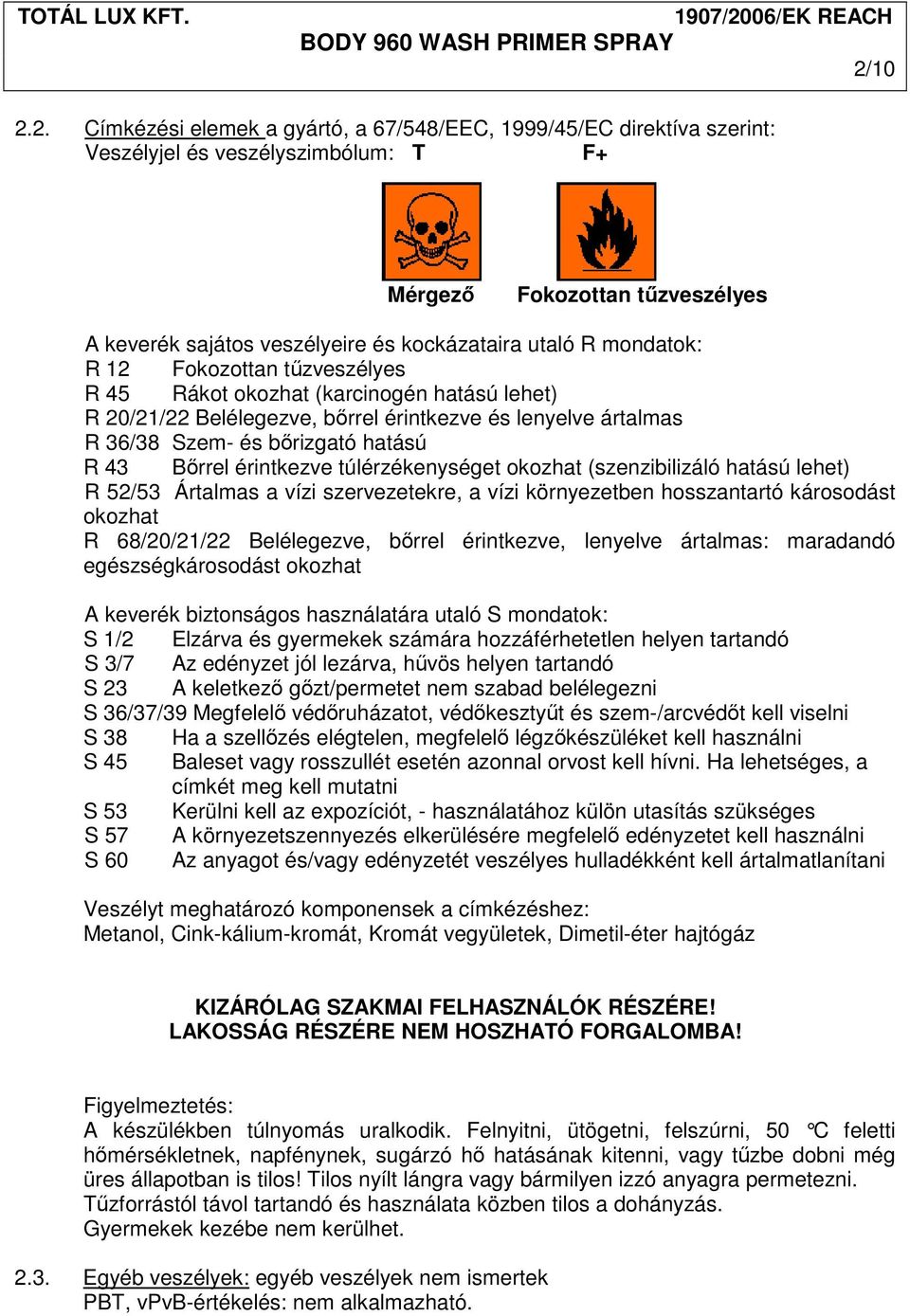 Bırrel érintkezve túlérzékenységet okozhat (szenzibilizáló hatású lehet) R 52/53 Ártalmas a vízi szervezetekre, a vízi környezetben hosszantartó károsodást okozhat R 68/20/21/22 Belélegezve, bırrel