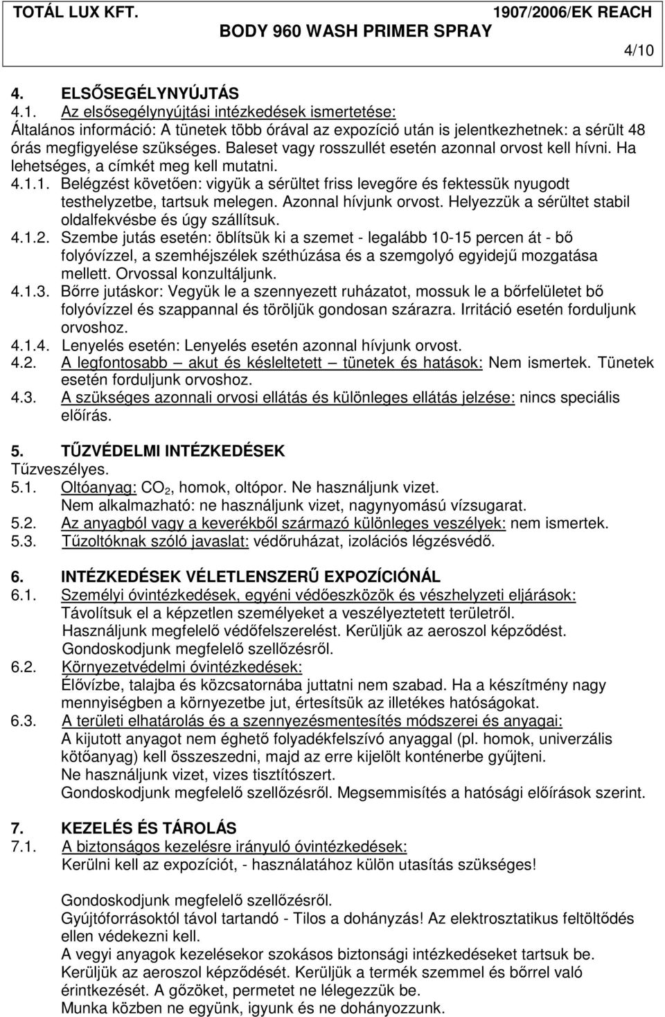 1. Belégzést követıen: vigyük a sérültet friss levegıre és fektessük nyugodt testhelyzetbe, tartsuk melegen. Azonnal hívjunk orvost. Helyezzük a sérültet stabil oldalfekvésbe és úgy szállítsuk. 4.1.2.