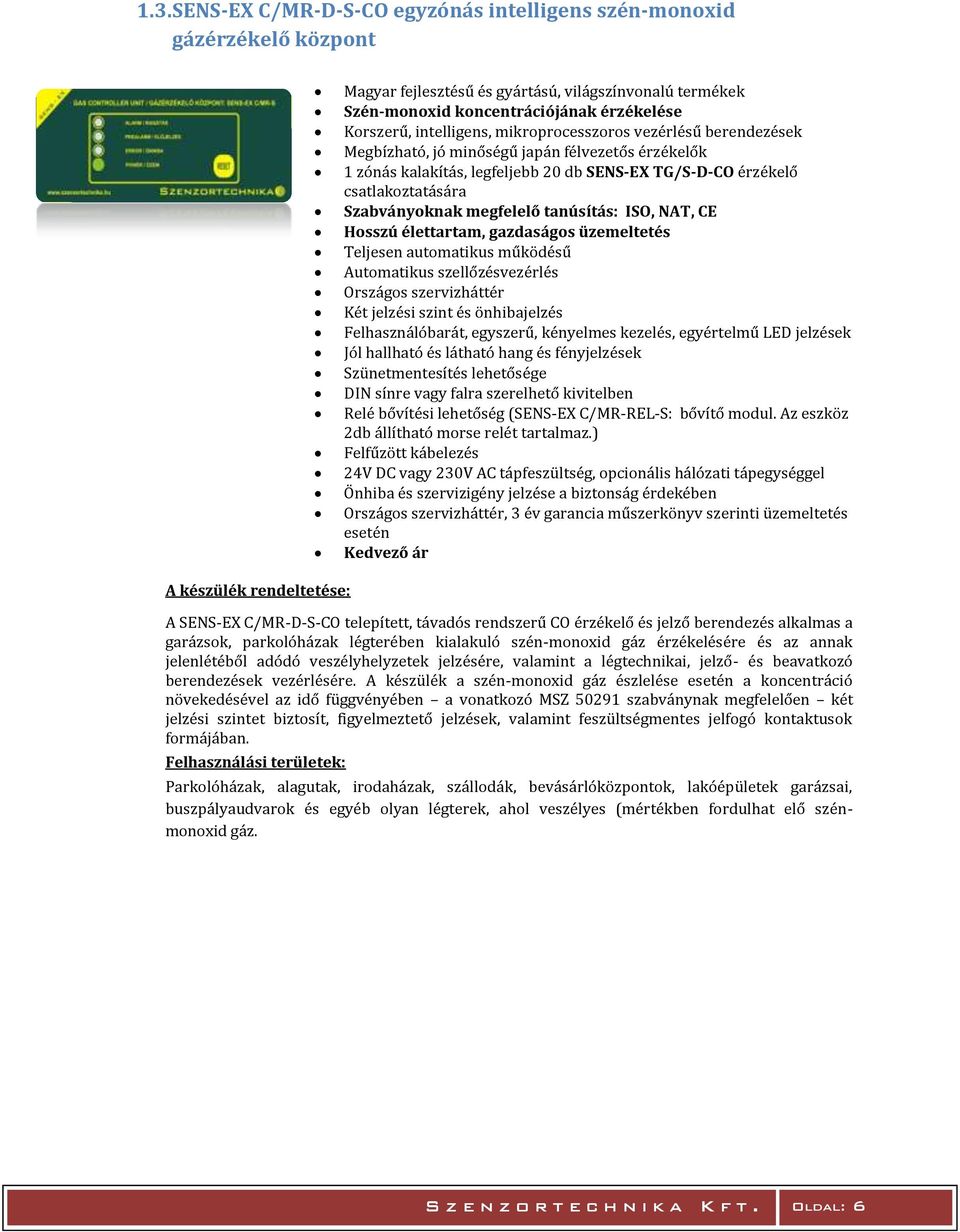 megfelelő tanúsítás: ISO, NAT, CE Hosszú élettartam, gazdaságos üzemeltetés Teljesen automatikus működésű Automatikus szellőzésvezérlés Országos szervizháttér Két jelzési szint és önhibajelzés