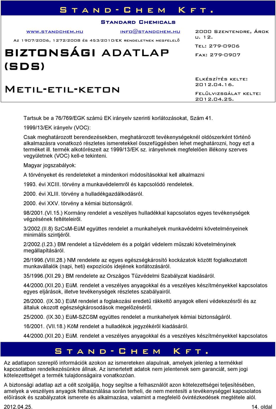 hogy ezt a terméket ill. termék alkotórészeit az 1999/13/EK sz. irányelvnek megfelelően illékony szerves vegyületnek (VOC) kell-e tekinteni.