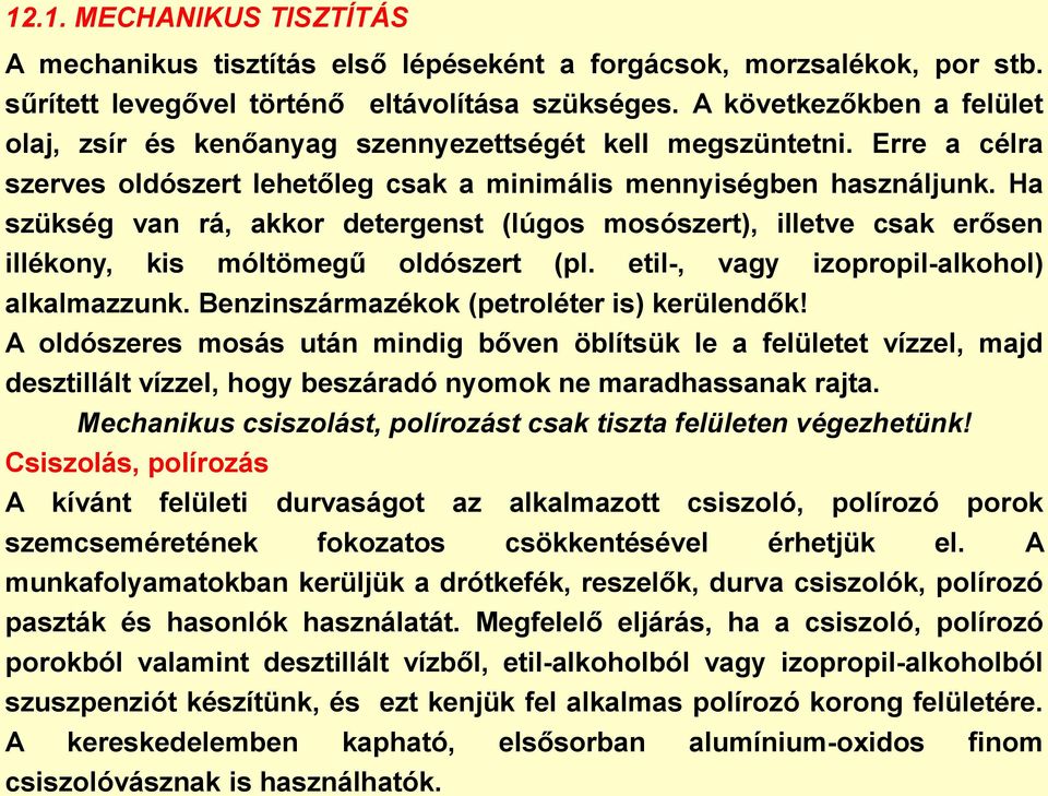 Ha szükség van rá, akkor detergenst (lúgos mosószert), illetve csak erősen illékony, kis móltömegű oldószert (pl. etil-, vagy izopropil-alkohol) alkalmazzunk.