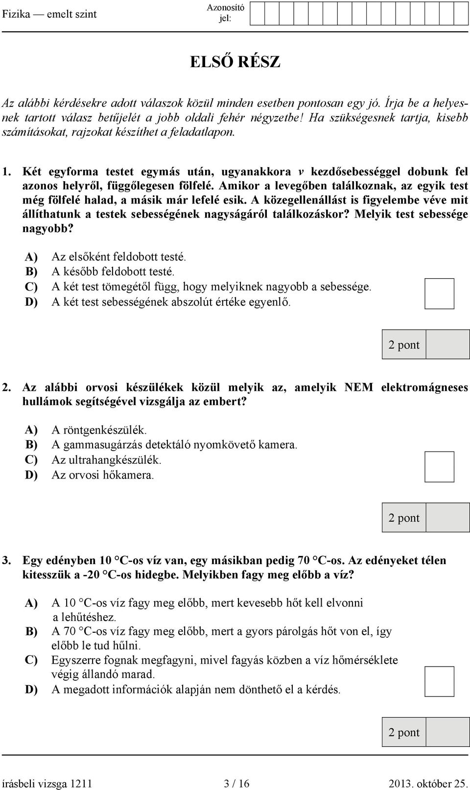 Amikor a levegőben találkoznak, az egyik test még fölfelé halad, a másik már lefelé esik. A közegellenállást is figyelembe véve mit állíthatunk a testek sebességének nagyságáról találkozáskor?