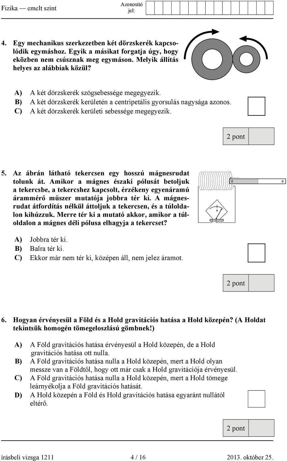 Az ábrán látható tekercsen egy hosszú mágnesrudat tolunk át. Amikor a mágnes északi pólusát betoljuk a tekercsbe, a tekercshez kapcsolt, érzékeny egyenáramú árammérő műszer mutatója jobbra tér ki.