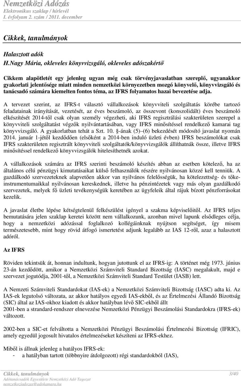 környezetben mozgó könyvelı, könyvvizsgáló és tanácsadó számára kiemelten fontos téma, az IFRS folyamatos hazai bevezetése adja.