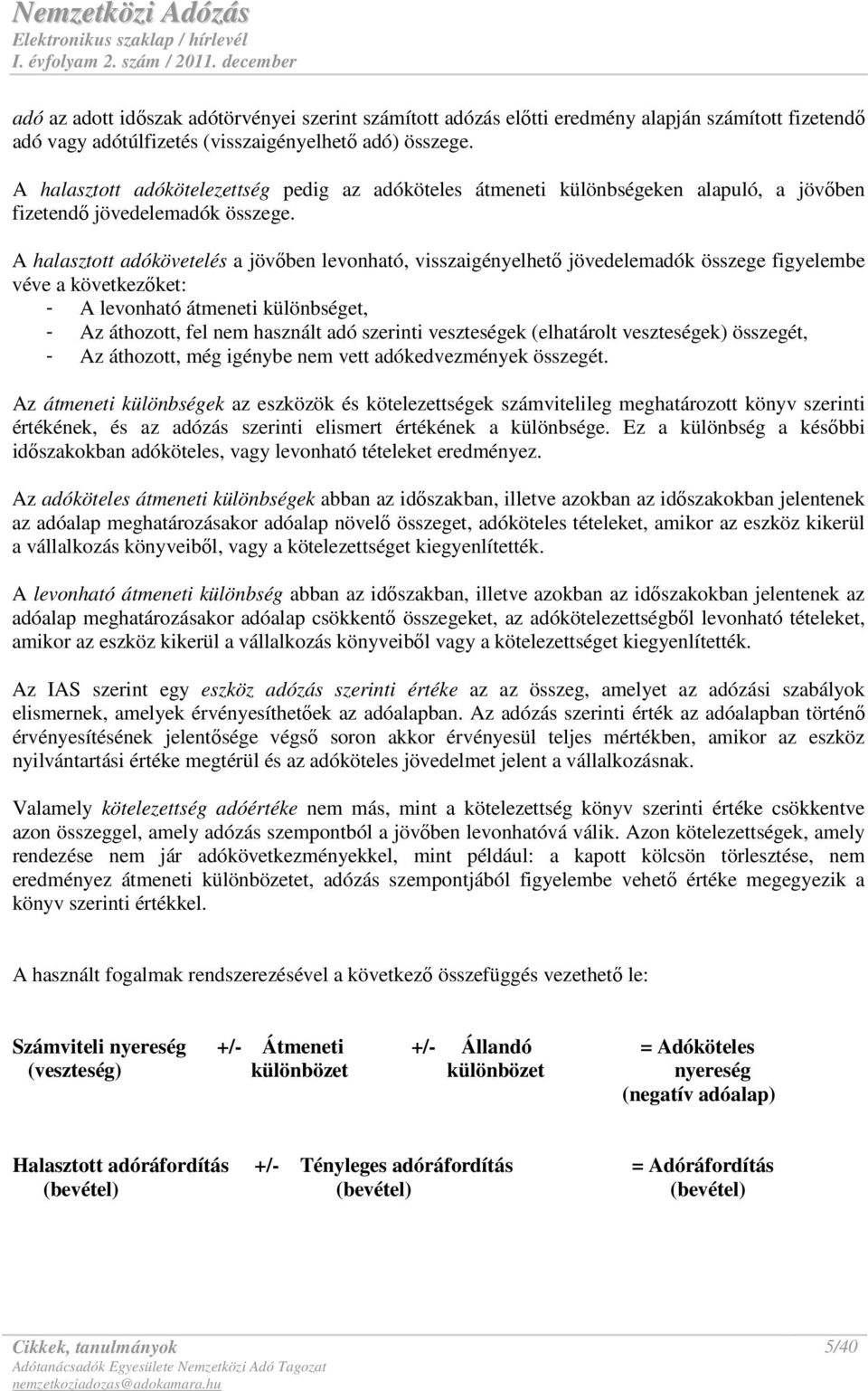 A halasztott adókövetelés a jövıben levonható, visszaigényelhetı jövedelemadók összege figyelembe véve a következıket: - A levonható átmeneti különbséget, - Az áthozott, fel nem használt adó szerinti