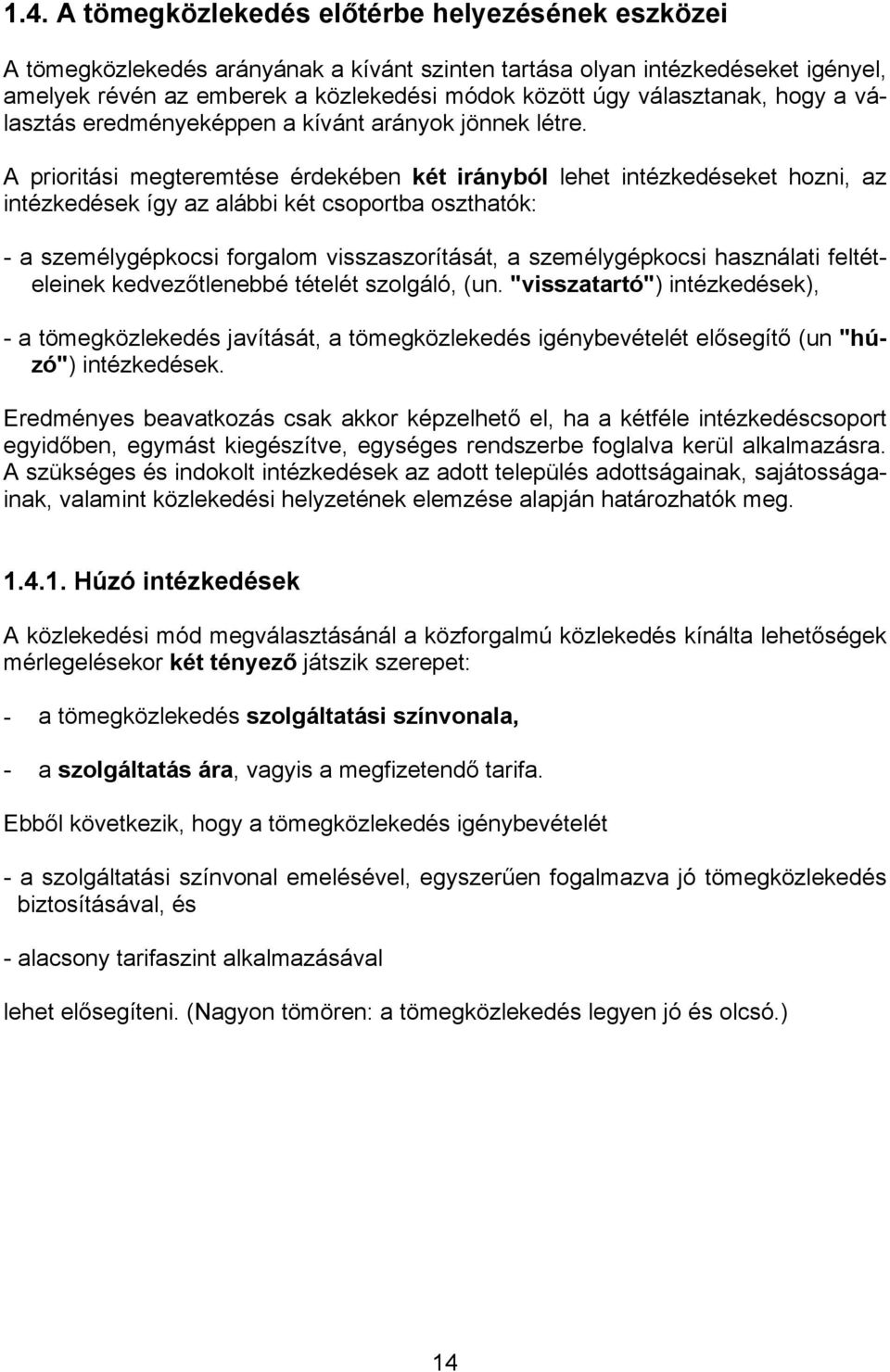 A prioritási megteremtése érdekében két irányból lehet intézkedéseket hozni, az intézkedések így az alábbi két csoportba oszthatók: - a személygépkocsi forgalom visszaszorítását, a személygépkocsi