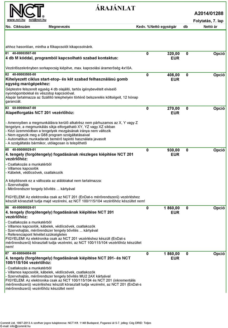 82 40-00003505-00 408,00 0 Kihelyezett ciklus start-stop- és két szabad felhasználású gomb egység marógépekhez: Géptestre felszerelt egység 4 db olajálló, tartós igénybevételt elviselő nyomógombokkal