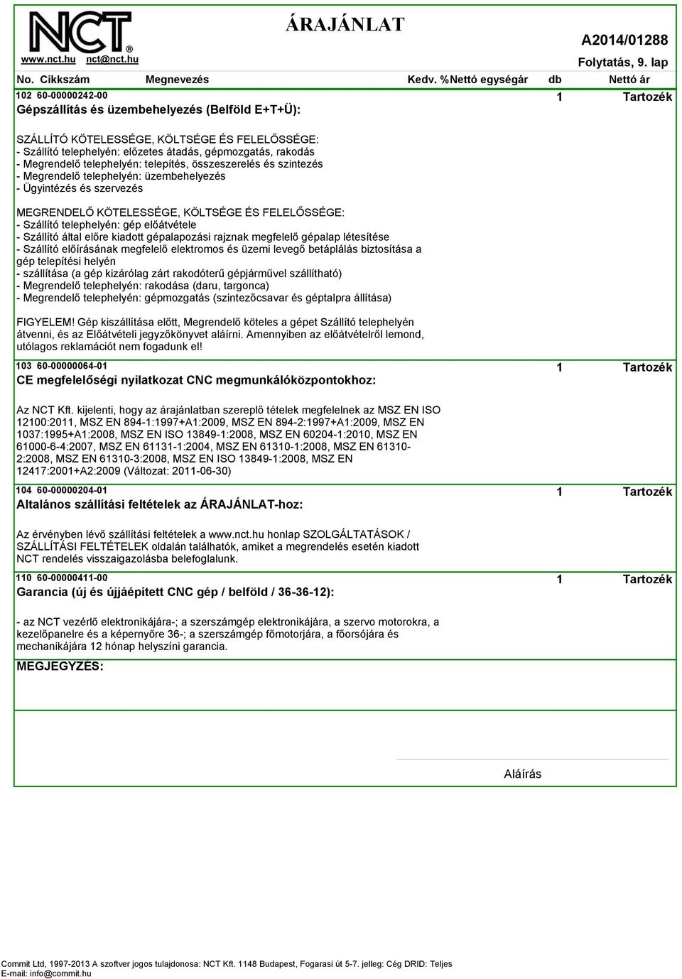 Megrendelő telephelyén: telepítés, összeszerelés és szintezés - Megrendelő telephelyén: üzembehelyezés - Ügyintézés és szervezés MEGRENDELŐ KÖTELESSÉGE, KÖLTSÉGE ÉS FELELŐSSÉGE: - Szállító