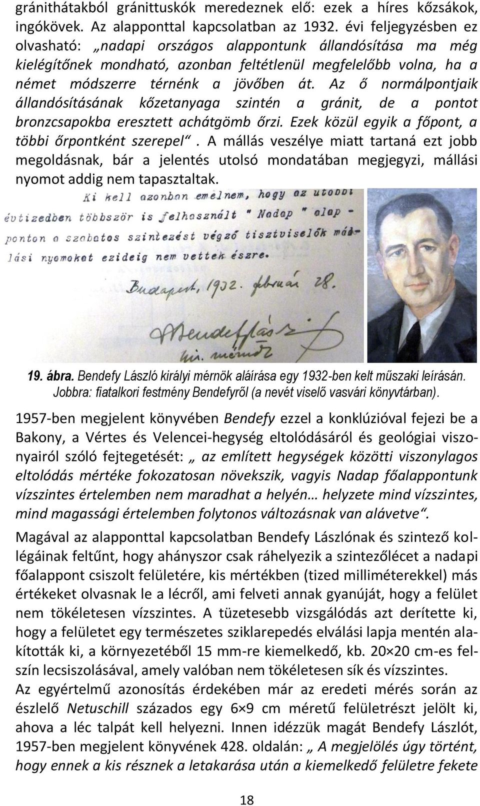 Az ő normálpontjaik állandósításának kőzetanyaga szintén a gránit, de a pontot bronzcsapokba eresztett achátgömb őrzi. Ezek közül egyik a főpont, a többi őrpontként szerepel.