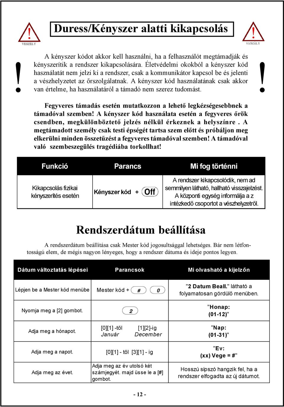 A kényszer kód használatának csak akkor van értelme, ha használatáról a támadó nem szerez tudomást. Fegyveres támadás esetén mutatkozzon a lehető legkézségesebbnek a támadóval szemben!