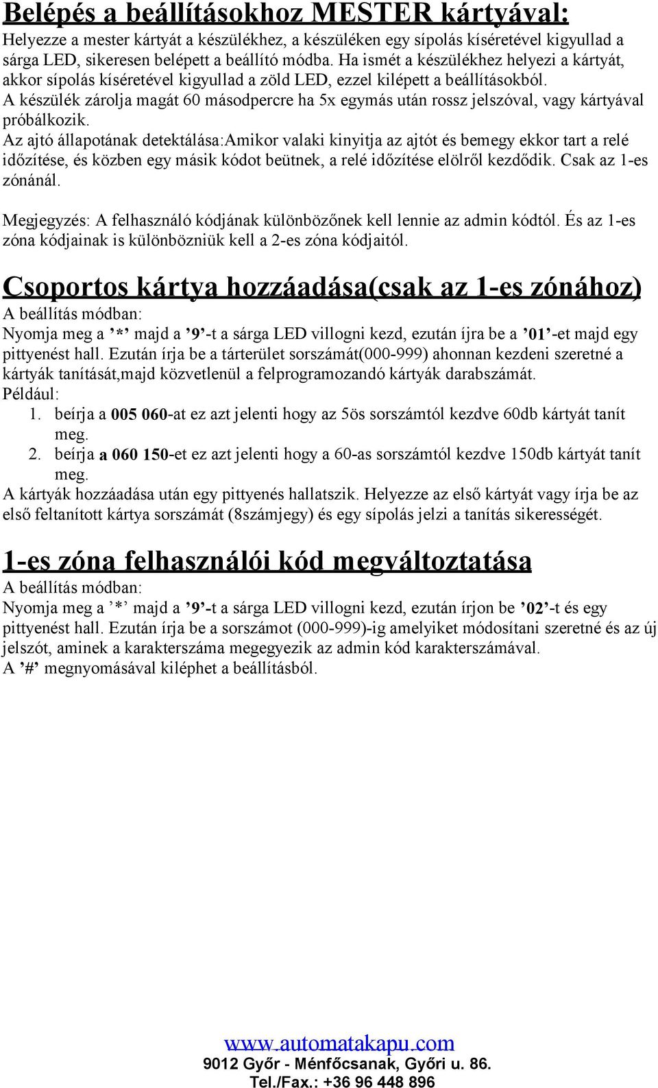 kártyával próbálkozik Az ajtó állapotának detektálása:amikor valaki kinyitja az ajtót és bemegy ekkor tart a relé időzítése, és közben egy másik kódot beütnek, a relé időzítése elölről kezdődik Csak