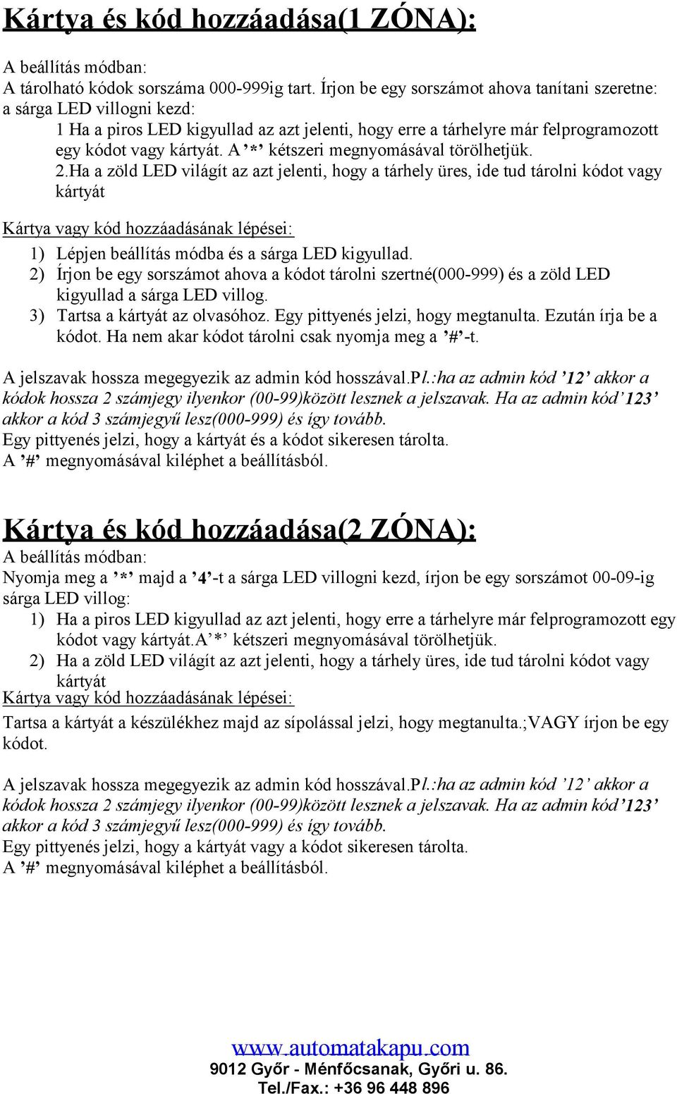 Kártya vagy kód hozzáadásának lépései: 1) Lépjen beállítás módba és a sárga LED kigyullad 2) Írjon be egy sorszámot ahova a kódot tárolni szertné(000-999) és a zöld LED kigyullad a sárga LED villog