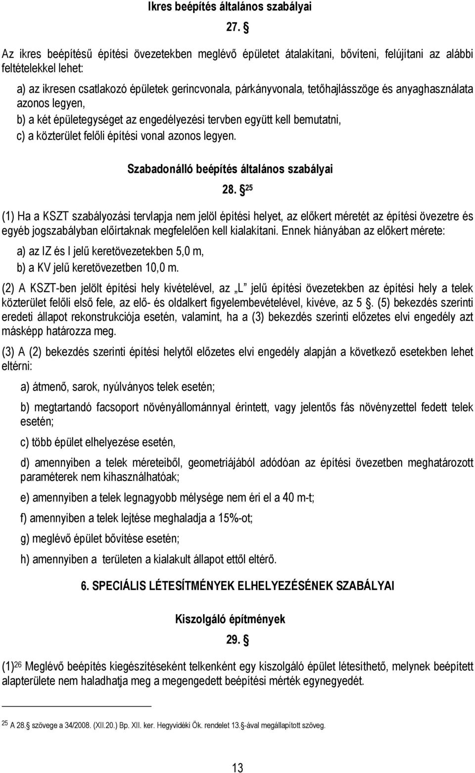 anyaghasználata azonos legyen, b) a két épületegységet az engedélyezési tervben együtt kell bemutatni, c) a közterület felőli építési vonal azonos legyen. Szabadonálló beépítés általános szabályai 28.