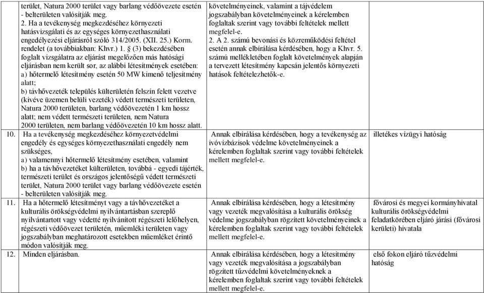 (3) bekezdésében foglalt vizsgálatra az eljárást megelőzően más hatósági eljárásban nem került sor, az alábbi létesítmények esetében: a) hőtermelő létesítmény esetén 50 MW kimenő teljesítmény alatt;