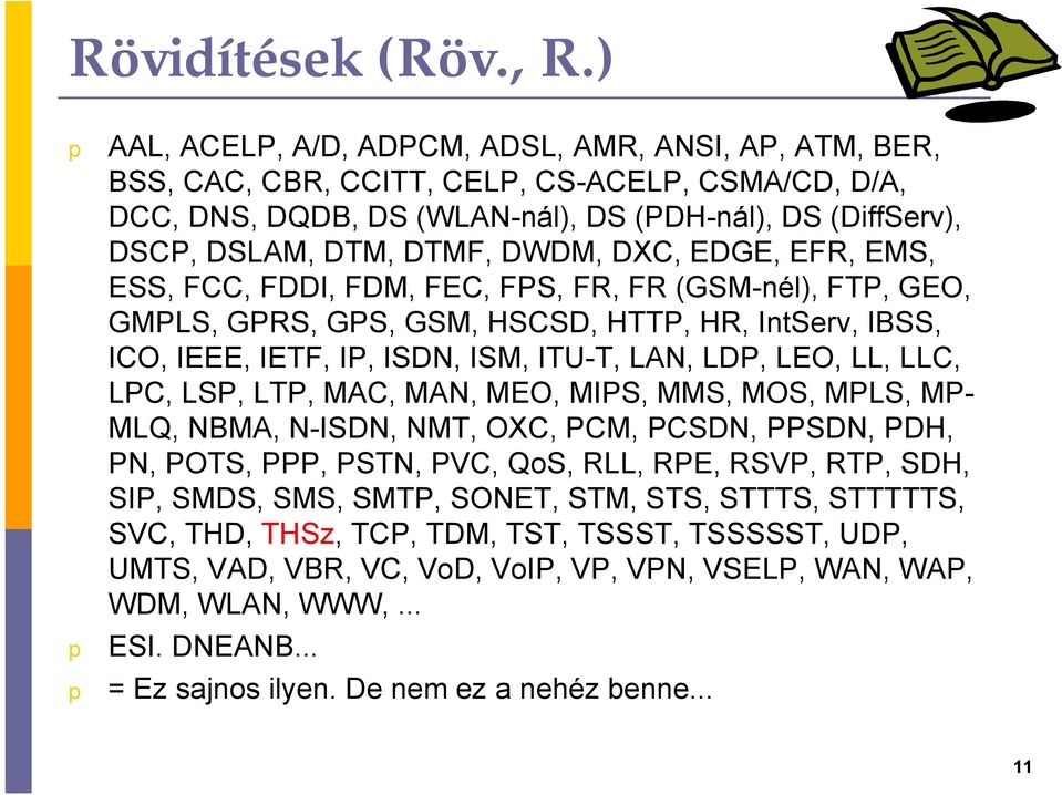 DXC, EDGE, EFR, EMS, ESS, FCC, FDDI, FDM, FEC, FPS, FR, FR (GSM-nél), FTP, GEO, GMPLS, GPRS, GPS, GSM, HSCSD, HTTP, HR, IntServ, IBSS, ICO, IEEE, IETF, IP, ISDN, ISM, ITU-T, LAN, LDP, LEO, LL, LLC,