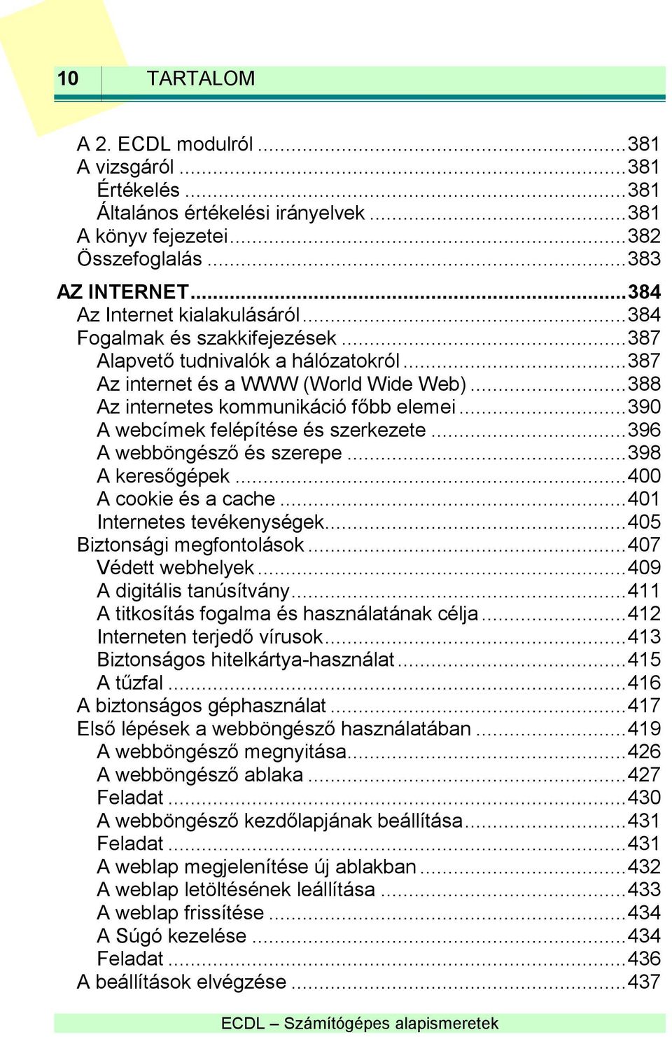 .. 390 A webcímek felépítése és szerkezete... 396 A webböngésző és szerepe... 398 A keresőgépek... 400 A cookie és a cache... 401 Internetes tevékenységek... 405 Biztonsági megfontolások.