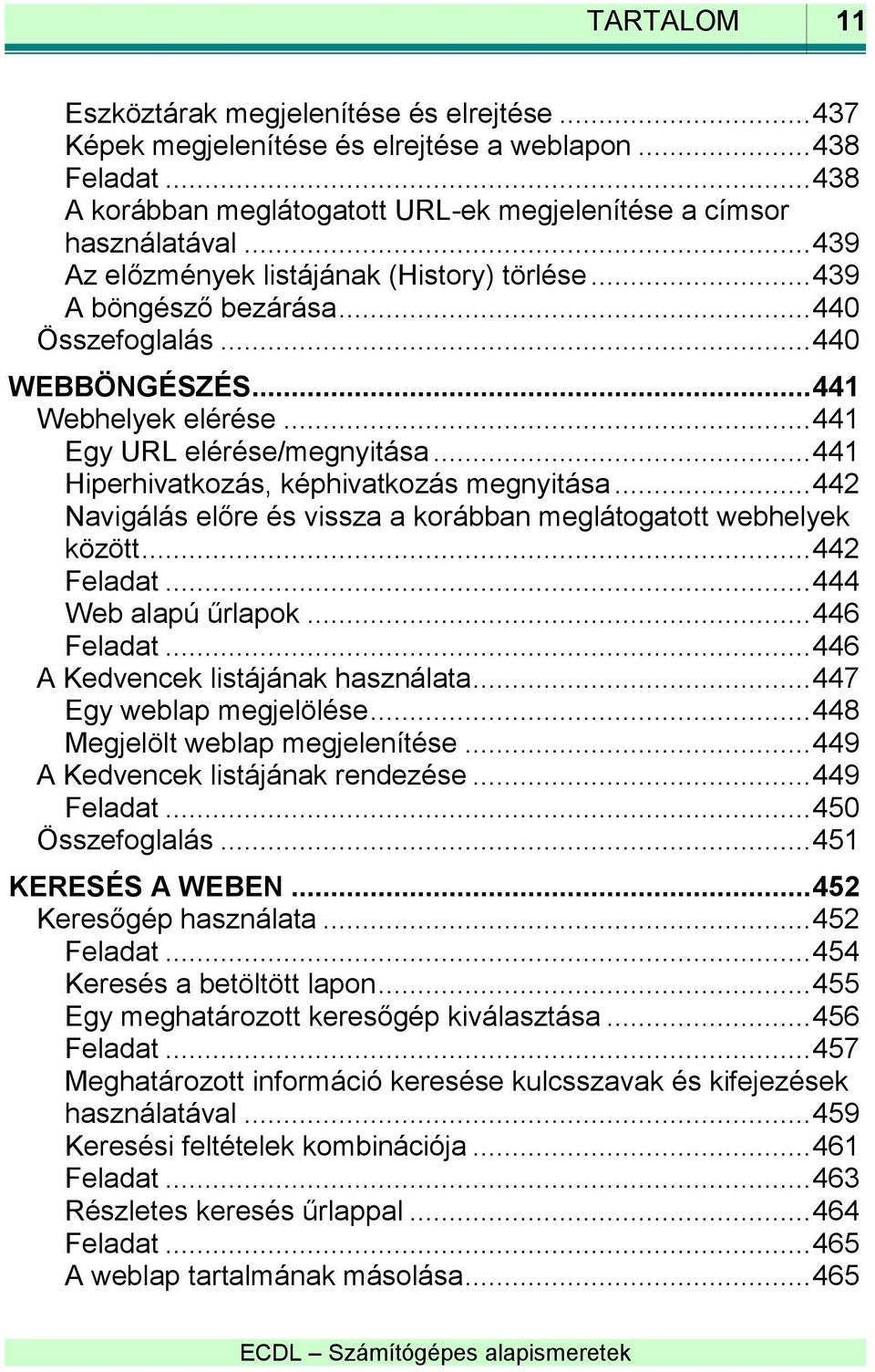 .. 441 Hiperhivatkozás, képhivatkozás megnyitása... 442 Navigálás előre és vissza a korábban meglátogatott webhelyek között... 442 Feladat... 444 Web alapú űrlapok... 446 Feladat.