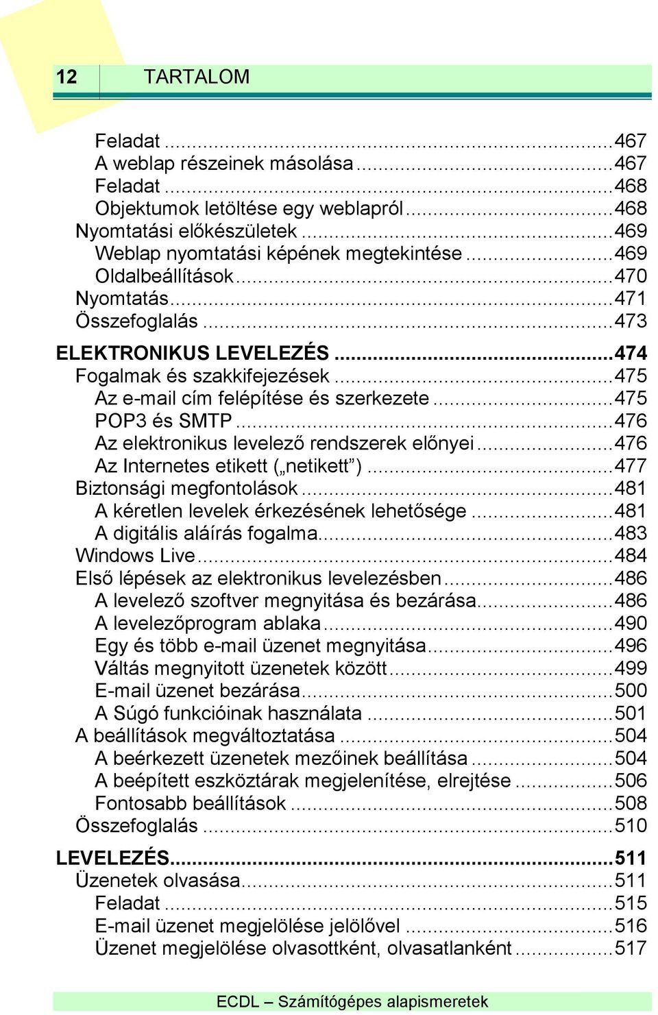 .. 476 Az elektronikus levelező rendszerek előnyei... 476 Az Internetes etikett ( netikett )... 477 Biztonsági megfontolások... 481 A kéretlen levelek érkezésének lehetősége.