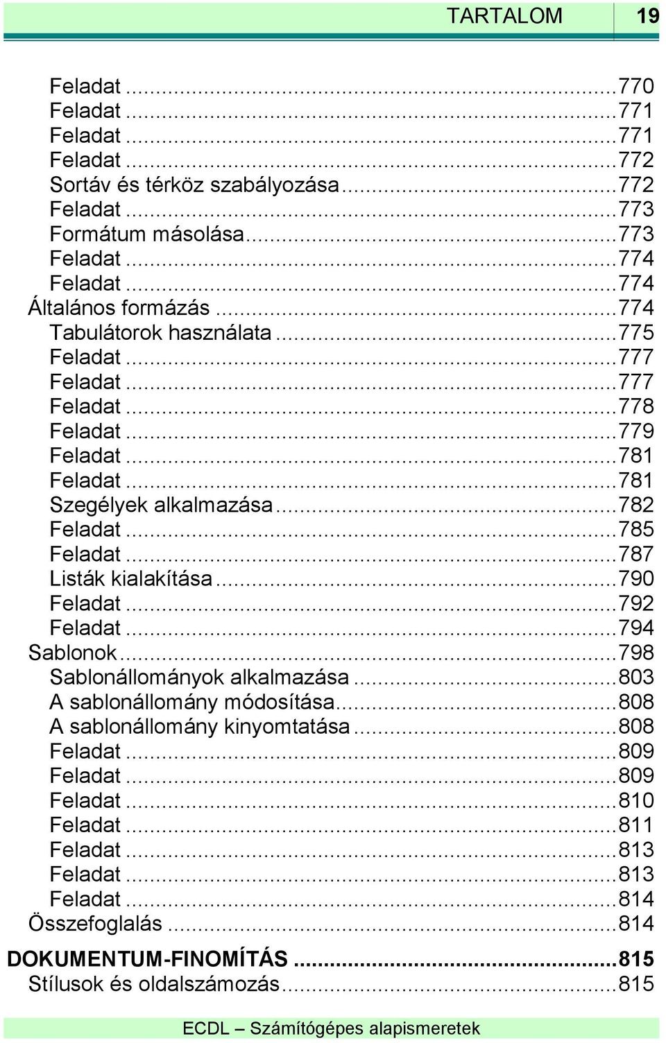 .. 785 Feladat... 787 Listák kialakítása... 790 Feladat... 792 Feladat... 794 Sablonok... 798 Sablonállományok alkalmazása... 803 A sablonállomány módosítása.