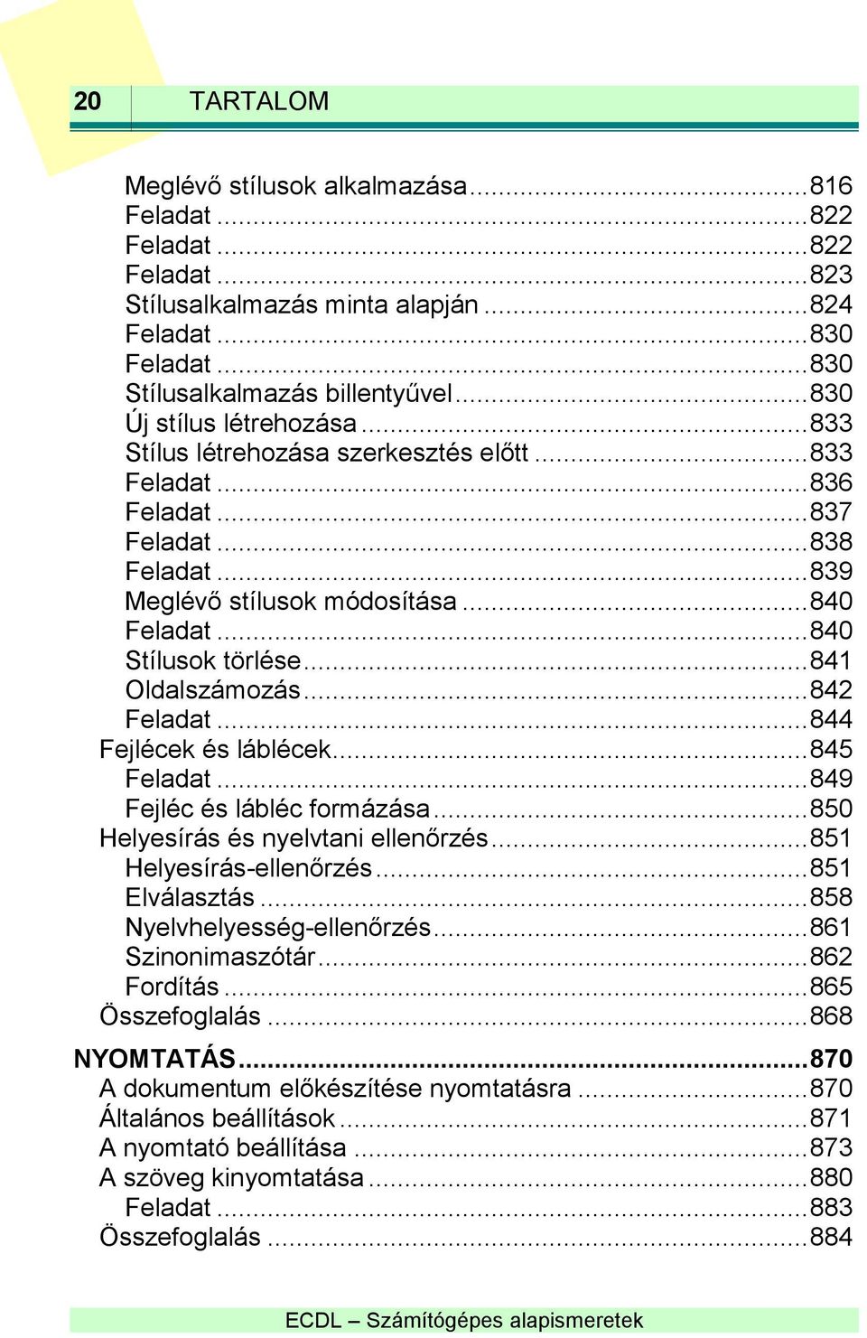 .. 840 Stílusok törlése... 841 Oldalszámozás... 842 Feladat... 844 Fejlécek és láblécek... 845 Feladat... 849 Fejléc és lábléc formázása... 850 Helyesírás és nyelvtani ellenőrzés.