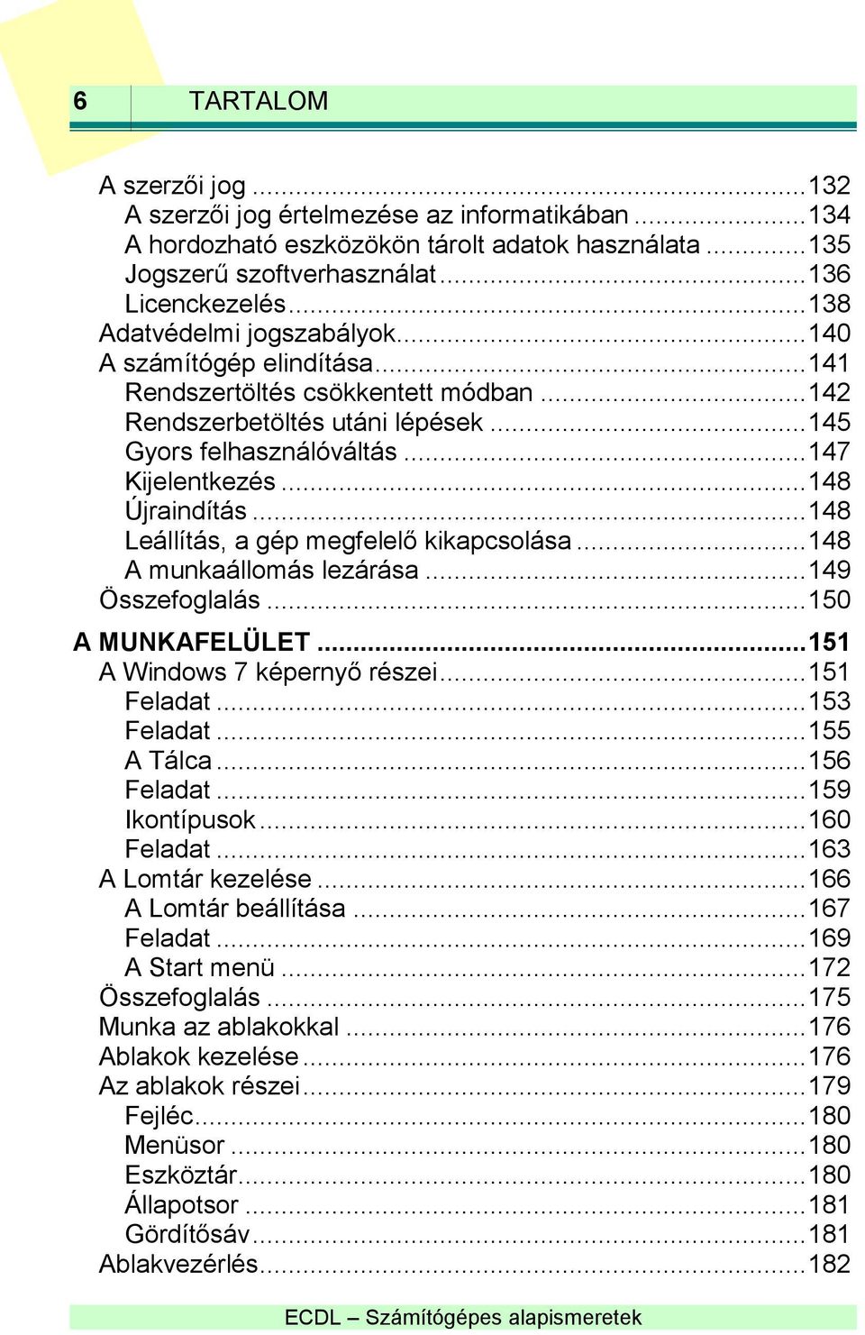 .. 148 Újraindítás... 148 Leállítás, a gép megfelelő kikapcsolása... 148 A munkaállomás lezárása... 149 Összefoglalás... 150 A MUNKAFELÜLET... 151 A Windows 7 képernyő részei... 151 Feladat.