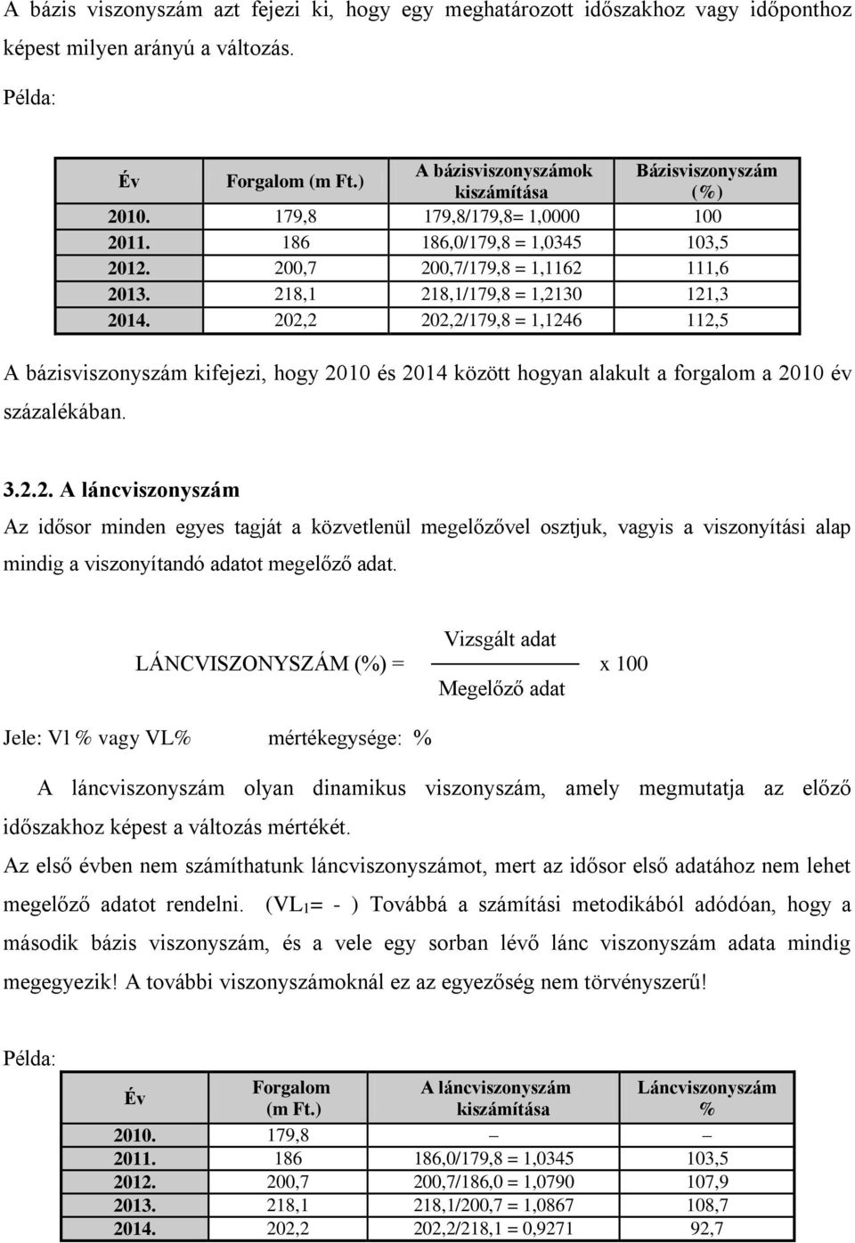 218,1 218,1/179,8 = 1,2130 121,3 2014. 202,2 202,2/179,8 = 1,1246 112,5 A bázisviszonyszám kifejezi, hogy 2010 és 2014 között hogyan alakult a forgalom a 2010 év százalékában. 3.2.2. A láncviszonyszám Az idősor minden egyes tagját a közvetlenül megelőzővel osztjuk, vagyis a viszonyítási alap mindig a viszonyítandó adatot megelőző adat.