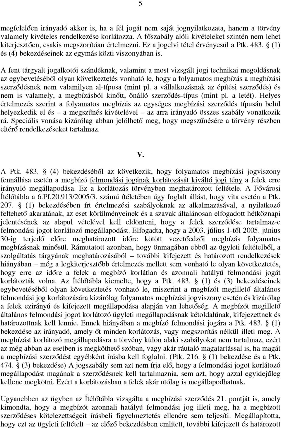 A fent tárgyalt jogalkotói szándéknak, valamint a most vizsgált jogi technikai megoldásnak az egybevetéséből olyan következtetés vonható le, hogy a folyamatos megbízás a megbízási szerződésnek nem