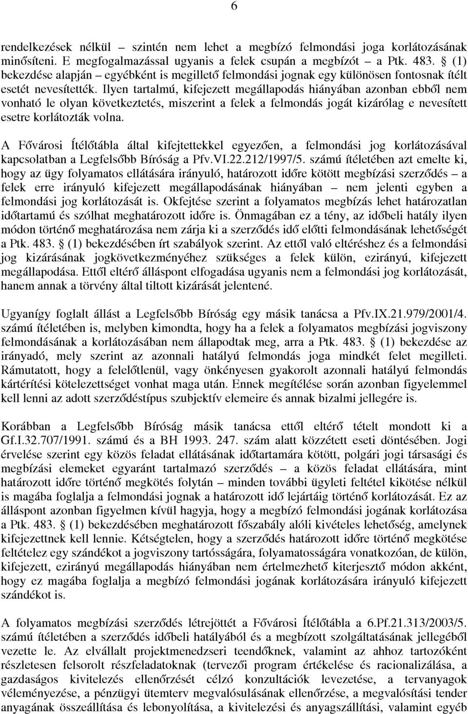 Ilyen tartalmú, kifejezett megállapodás hiányában azonban ebből nem vonható le olyan következtetés, miszerint a felek a felmondás jogát kizárólag e nevesített esetre korlátozták volna.