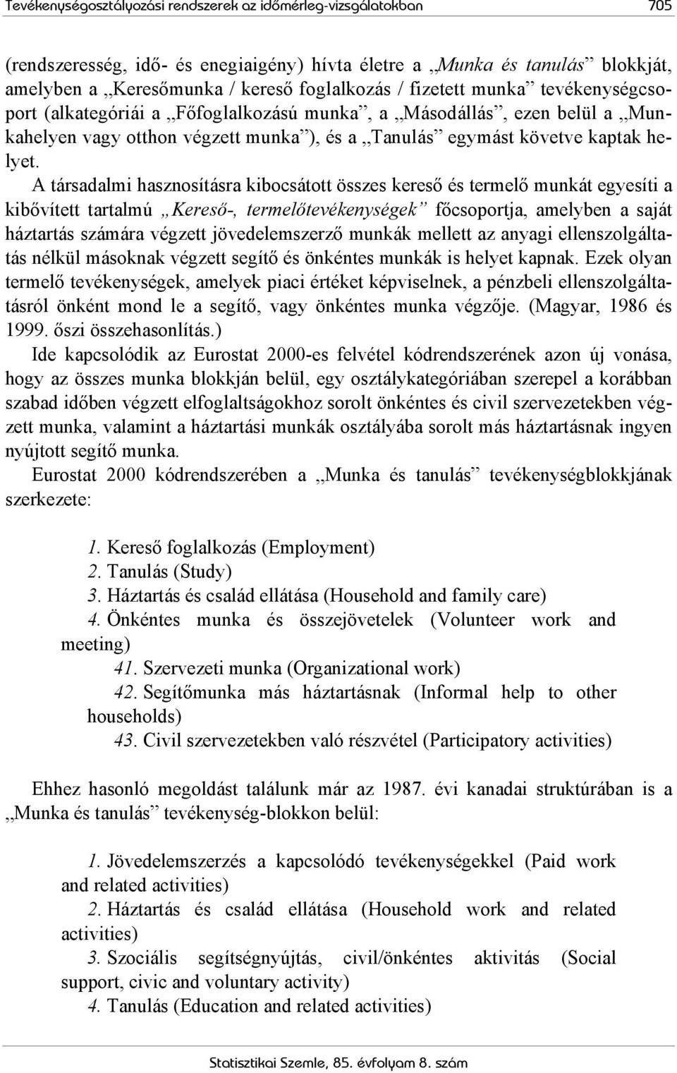 A társadalmi hasznosításra kibocsátott összes kereső és termelő munkát egyesíti a kibővített tartalmú Kereső-, termelőtevékenységek főcsoportja, amelyben a saját háztartás számára végzett