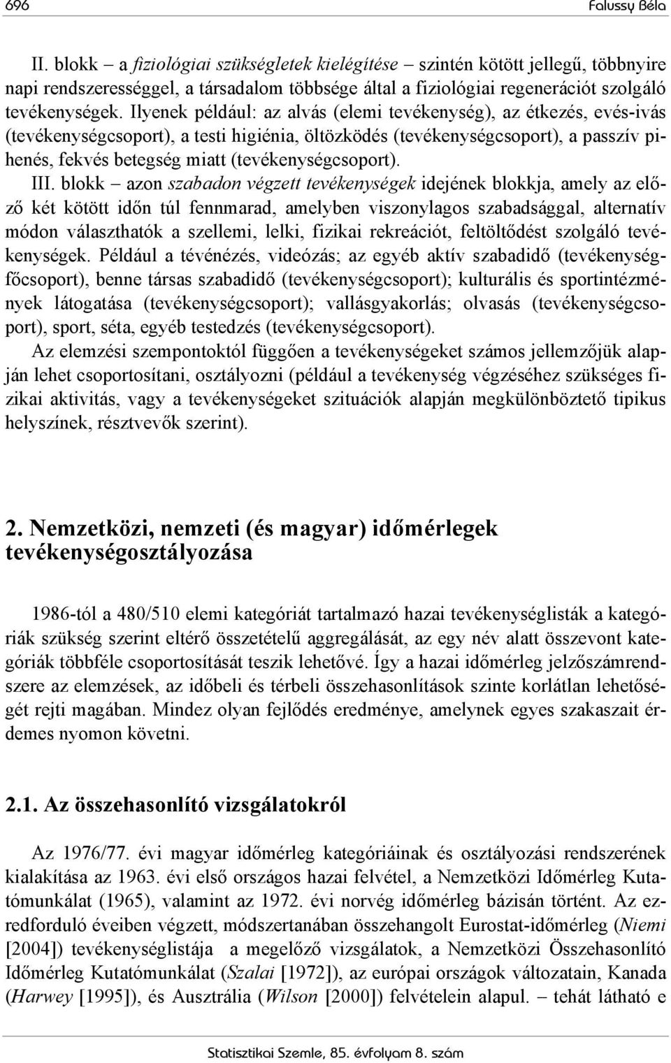 Ilyenek például: az alvás (elemi tevékenység), az étkezés, evés-ivás (tevékenységcsoport), a testi higiénia, öltözködés (tevékenységcsoport), a passzív pihenés, fekvés betegség miatt