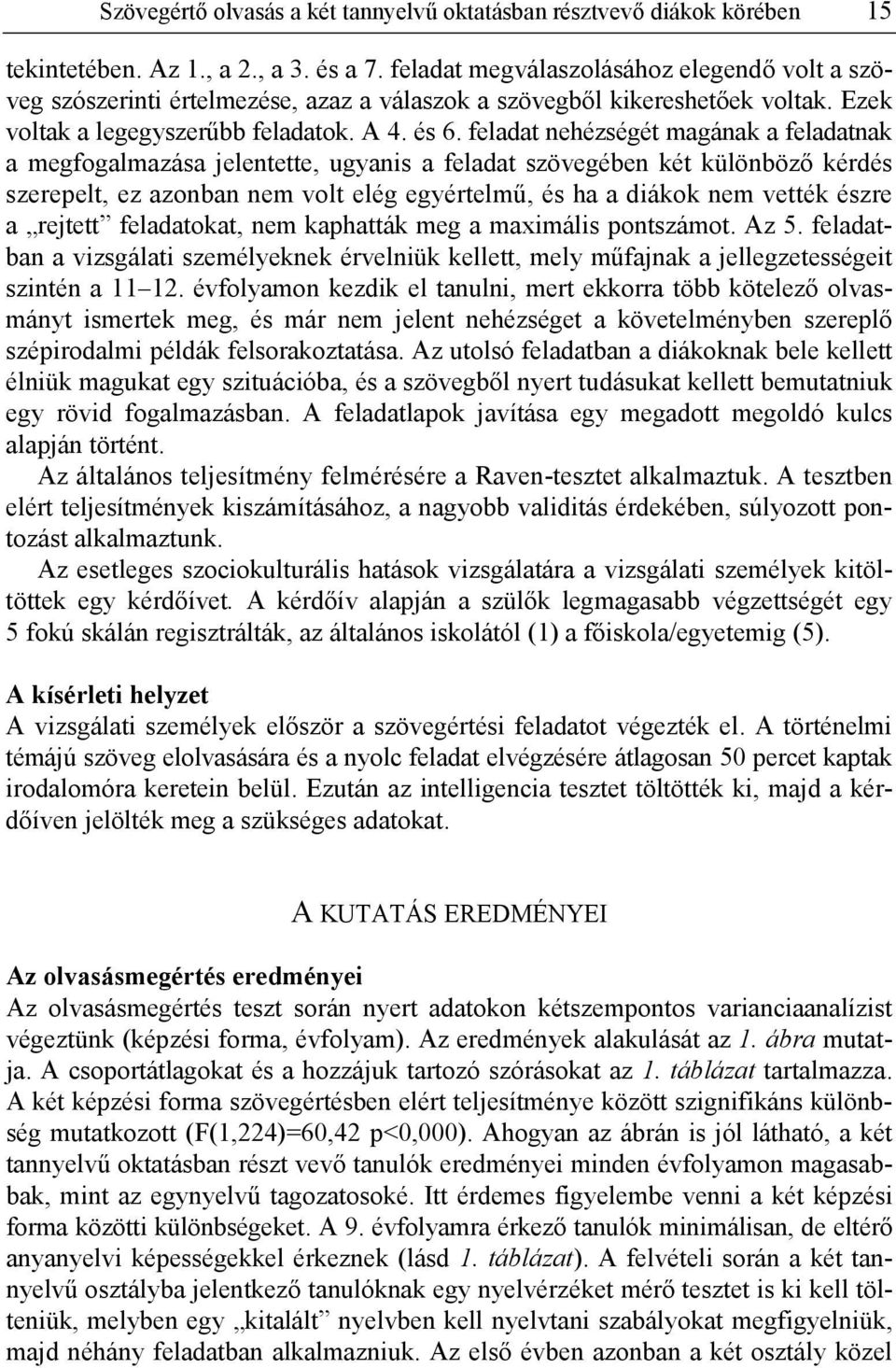 feladat nehézségét magának a feladatnak a megfogalmazása jelentette, ugyanis a feladat szövegében két különböző kérdés szerepelt, ez azonban nem volt elég egyértelmű, és ha a diákok nem vették észre