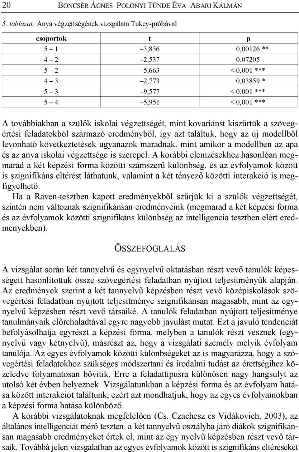 továbbiakban a szülők iskolai végzettségét, mint kovariánst kiszűrtük a szövegértési feladatokból származó eredményből, így azt találtuk, hogy az új modellből levonható következtetések ugyanazok