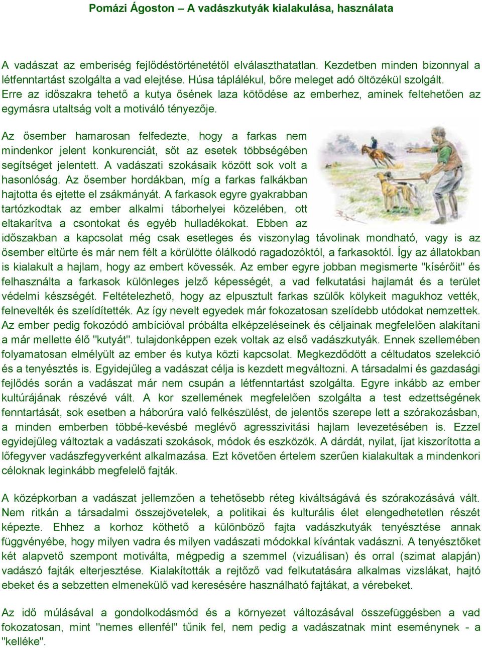 Az ősember hamarosan felfedezte, hogy a farkas nem mindenkor jelent konkurenciát, sőt az esetek többségében segítséget jelentett. A vadászati szokásaik között sok volt a hasonlóság.