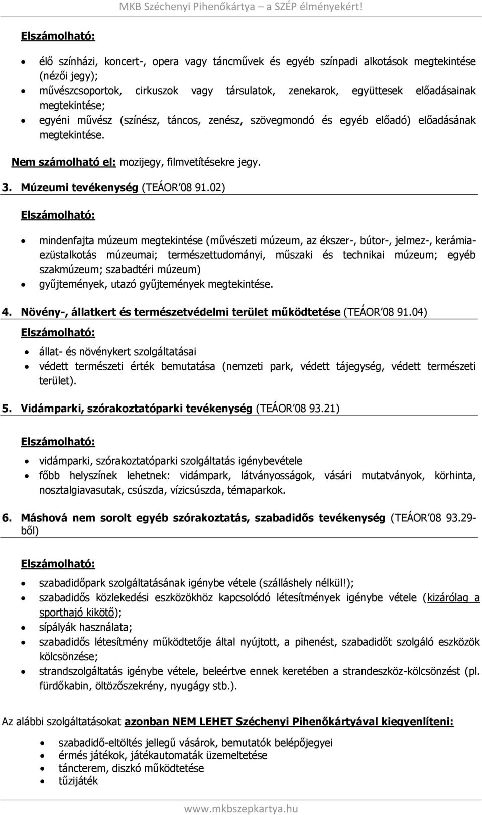 02) mindenfajta múzeum megtekintése (művészeti múzeum, az ékszer-, bútor-, jelmez-, kerámiaezüstalkotás múzeumai; természettudományi, műszaki és technikai múzeum; egyéb szakmúzeum; szabadtéri múzeum)