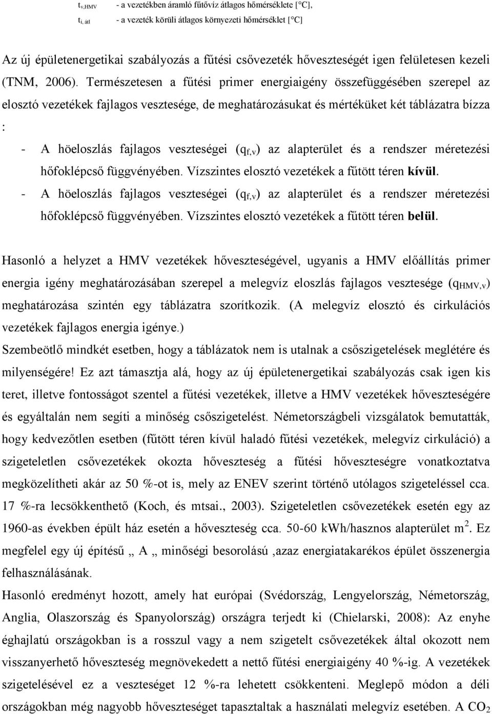 Természetesen fűtési primer energiigény összefüggésében szerepel z elosztó vezetékek fjlgos vesztesége, de meghtározásukt és mértéküket két tábláztr bízz : - A höeloszlás fjlgos veszteségei (q f,v )