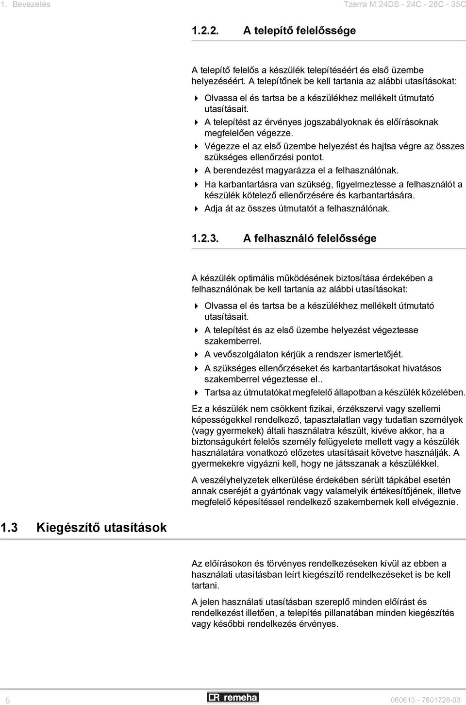 A telepítést az érvényes jogszabályoknak és előírásoknak megfelelően végezze. Végezze el az első üzembe helyezést és hajtsa végre az összes szükséges ellenőrzési pontot.