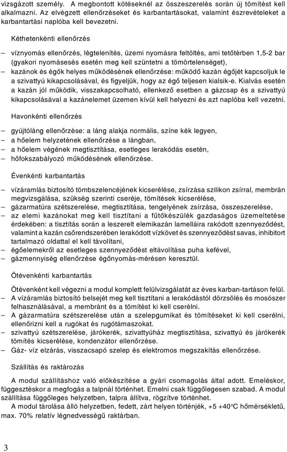 Kéthetenkénti ellenôrzés víznyomás ellenôrzés, légtelenítés, üzemi nyomásra feltöltés, ami tetôtérben 1,5-2 bar (gyakori nyomásesés esetén meg kell szüntetni a tömörtelenséget), kazánok és égôk