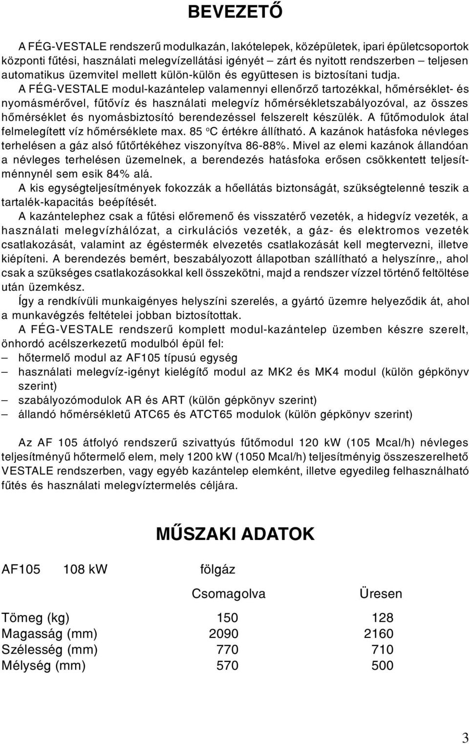 A FÉG-VESTALE modul-kazántelep valamennyi ellenôrzô tartozékkal, hômérséklet- és nyomásmérôvel, fûtôvíz és használati melegvíz hômérsékletszabályozóval, az összes hômérséklet és nyomásbiztosító