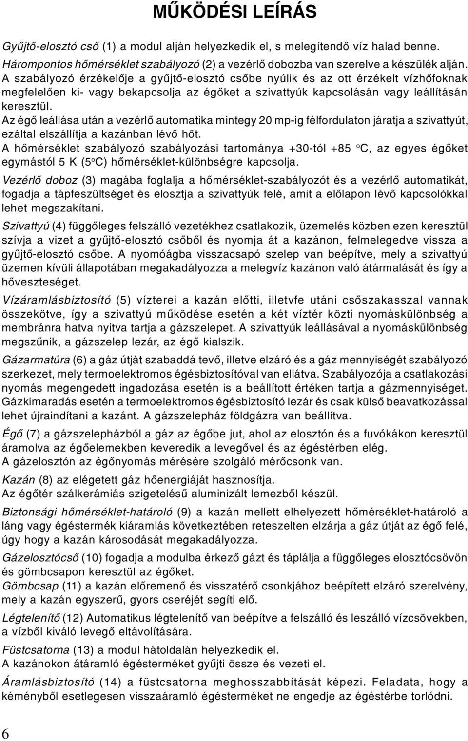 Az égô leállása után a vezérlô automatika mintegy 20 mp-ig félfordulaton járatja a szivattyút, ezáltal elszállítja a kazánban lévô hôt.