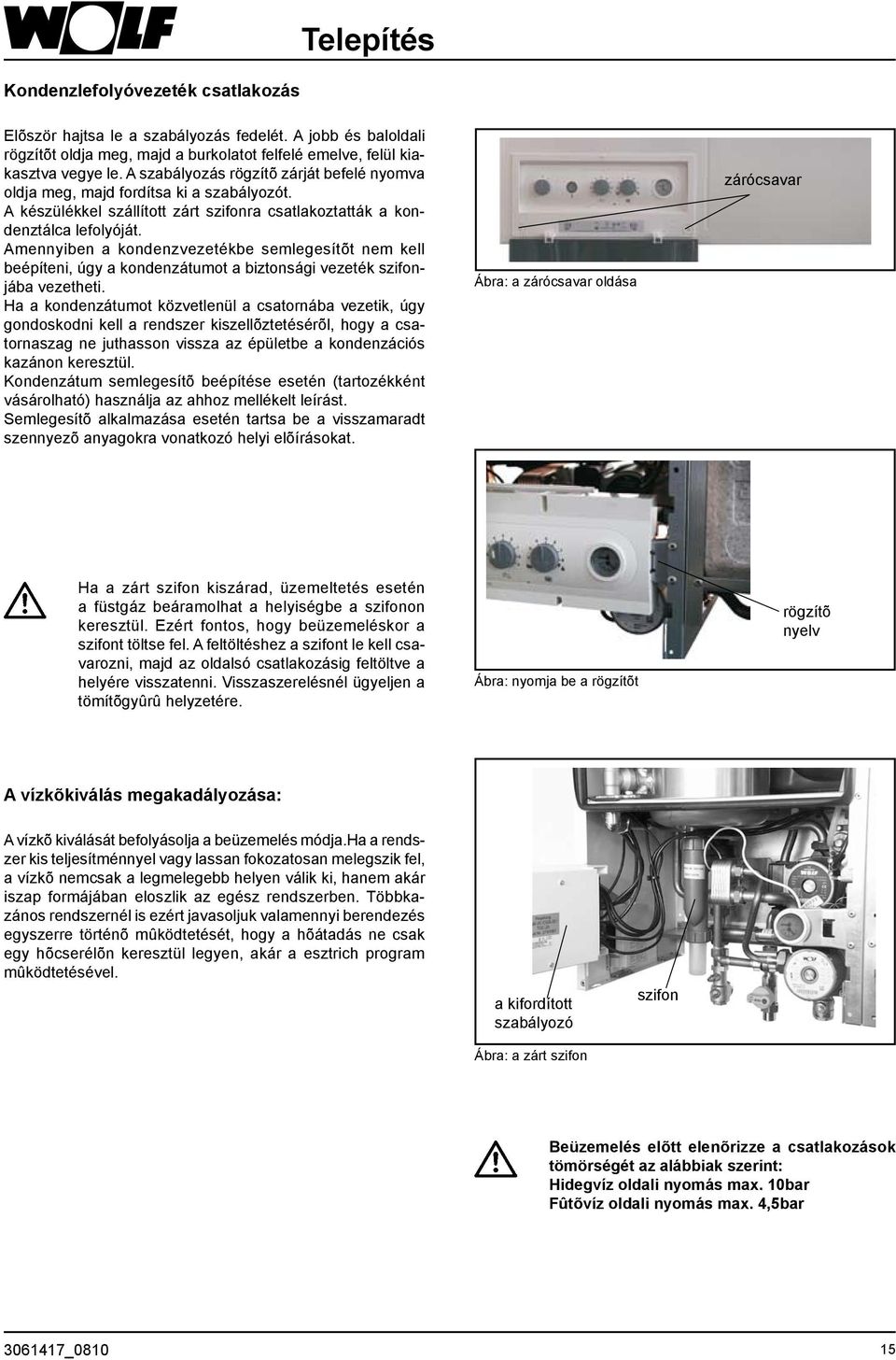 Amennyiben a kondenzvezetékbe semlegesítõt nem kell beépíteni, úgy a kondenzátumot a biztonsági vezeték szifonjába vezetheti.