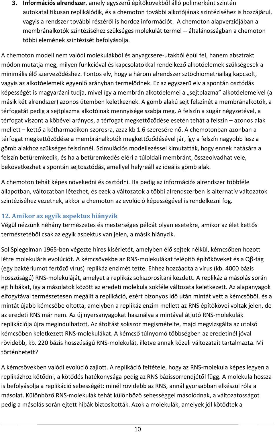 A chemoton modell nem valódi molekulákból és anyagcsere-utakból épül fel, hanem absztrakt módon mutatja meg, milyen funkcióval és kapcsolatokkal rendelkező alkotóelemek szükségesek a minimális élő